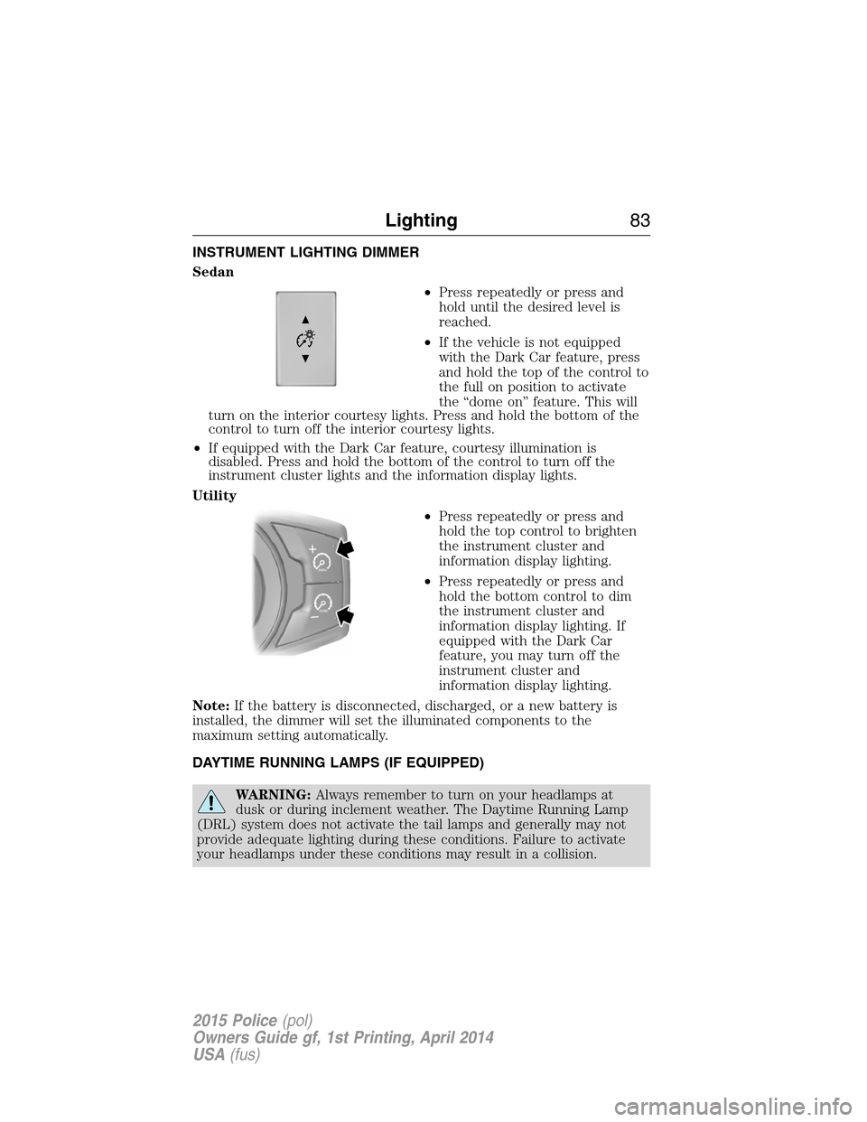 FORD POLICE INTERCEPTOR UTILITY 2015 1.G Manual Online INSTRUMENT LIGHTING DIMMER
Sedan
•Press repeatedly or press and
hold until the desired level is
reached.
•If the vehicle is not equipped
with the Dark Car feature, press
and hold the top of the co
