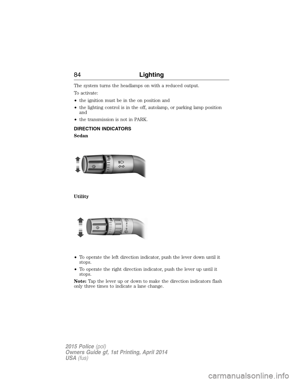 FORD POLICE INTERCEPTOR UTILITY 2015 1.G Owners Manual The system turns the headlamps on with a reduced output.
To activate:
•the ignition must be in the on position and
•the lighting control is in the off, autolamp, or parking lamp position
and
•th