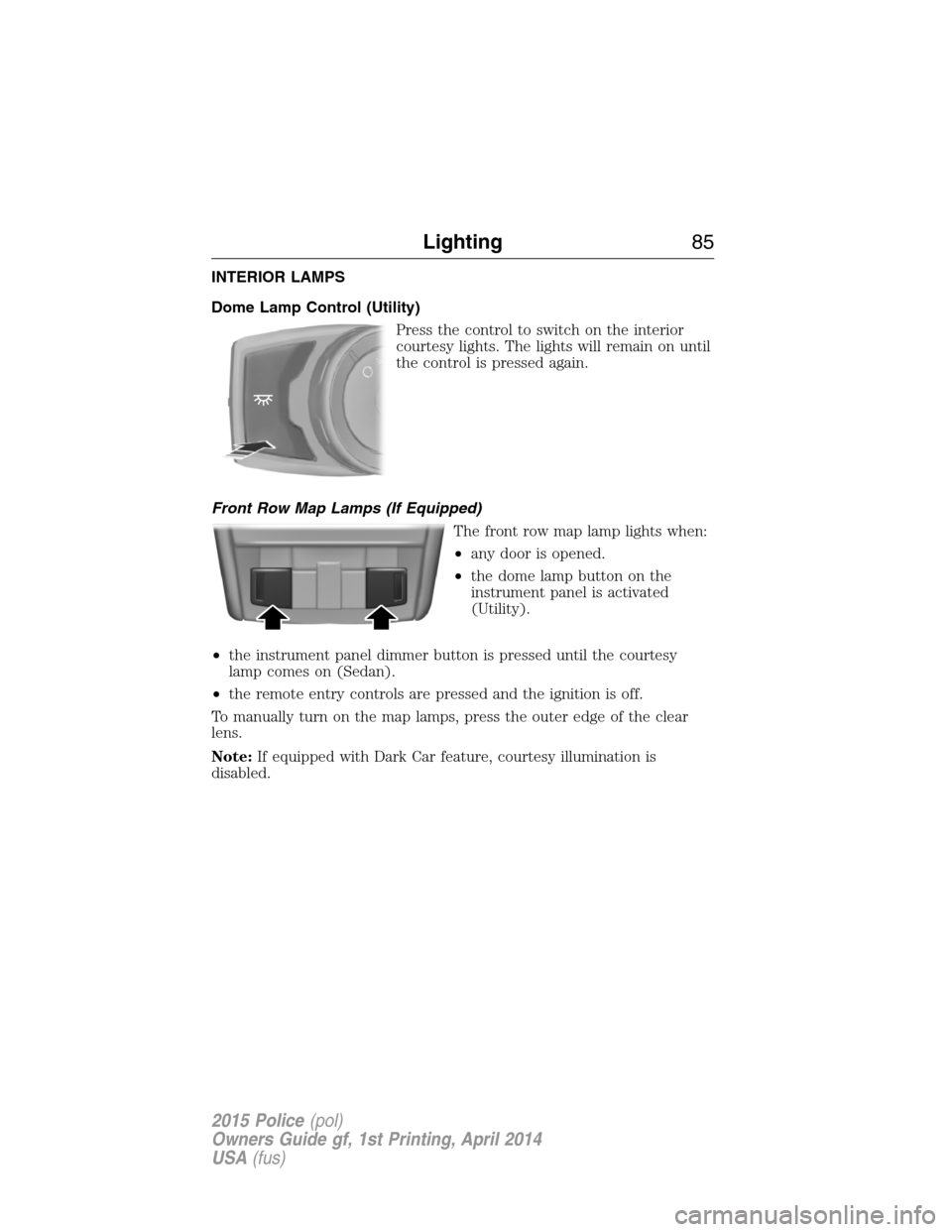 FORD POLICE INTERCEPTOR UTILITY 2015 1.G Manual Online INTERIOR LAMPS
Dome Lamp Control (Utility)
Press the control to switch on the interior
courtesy lights. The lights will remain on until
the control is pressed again.
Front Row Map Lamps (If Equipped)
