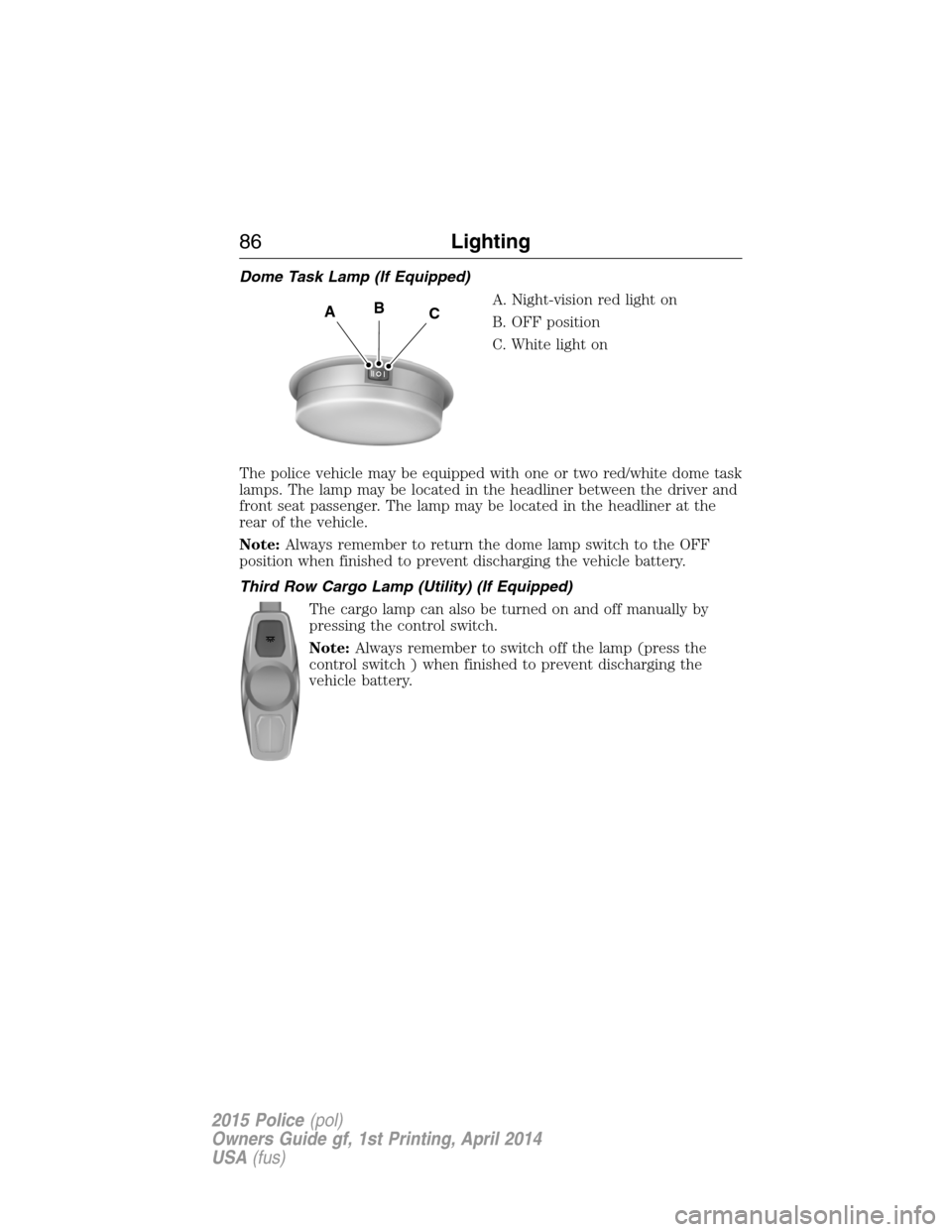 FORD POLICE INTERCEPTOR UTILITY 2015 1.G Manual Online Dome Task Lamp (If Equipped)
A. Night-vision red light on
B. OFF position
C. White light on
The police vehicle may be equipped with one or two red/white dome task
lamps. The lamp may be located in the