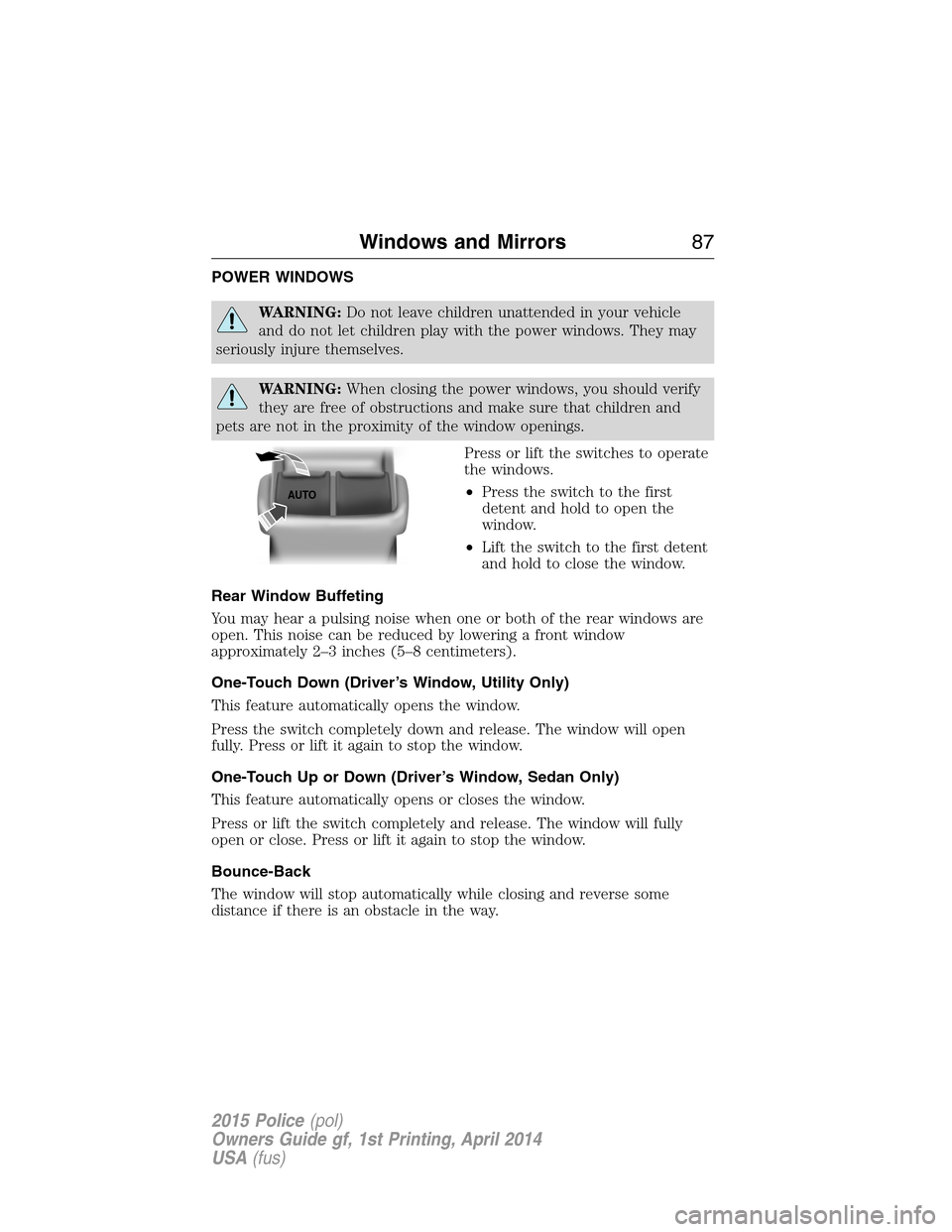 FORD POLICE INTERCEPTOR UTILITY 2015 1.G Manual Online POWER WINDOWS
WARNING:Do not leave children unattended in your vehicle
and do not let children play with the power windows. They may
seriously injure themselves.
WARNING:When closing the power windows