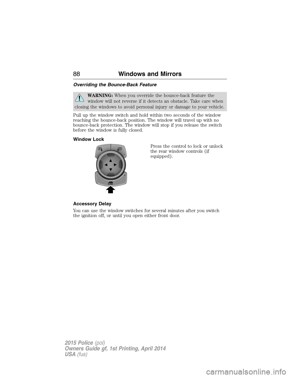 FORD POLICE INTERCEPTOR UTILITY 2015 1.G Manual Online Overriding the Bounce-Back Feature
WARNING:When you override the bounce-back feature the
window will not reverse if it detects an obstacle. Take care when
closing the windows to avoid personal injury 