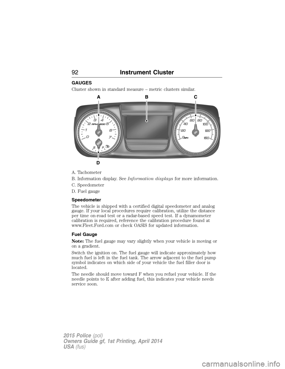 FORD POLICE INTERCEPTOR UTILITY 2015 1.G Owners Manual GAUGES
Cluster shown in standard measure – metric clusters similar.
A. Tachometer
B. Information display. SeeInformation displaysfor more information.
C. Speedometer
D. Fuel gauge
Speedometer
The ve