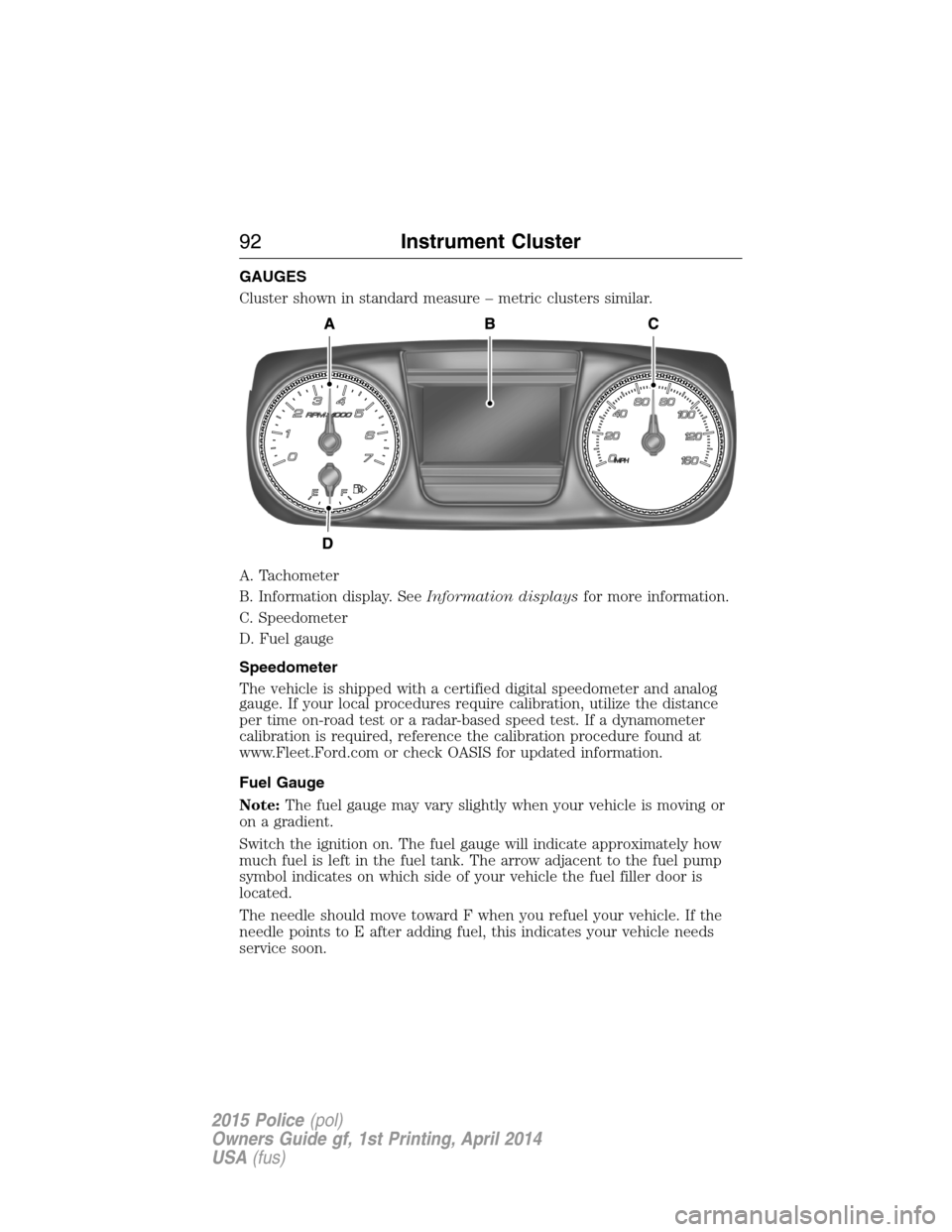 FORD POLICE INTERCEPTOR UTILITY 2015 1.G Owners Manual GAUGES
Cluster shown in standard measure – metric clusters similar.
A. Tachometer
B. Information display. SeeInformation displaysfor more information.
C. Speedometer
D. Fuel gauge
Speedometer
The ve FORD POLICE INTERCEPTOR UTILITY 2015 1.G Owners Manual GAUGES
Cluster shown in standard measure – metric clusters similar.
A. Tachometer
B. Information display. SeeInformation displaysfor more information.
C. Speedometer
D. Fuel gauge
Speedometer
The ve