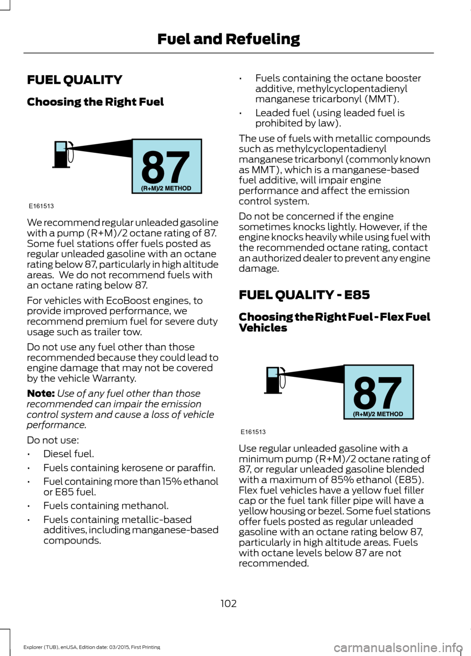 FORD POLICE INTERCEPTOR UTILITY 2016 1.G Owners Manual FUEL QUALITY
Choosing the Right Fuel
We recommend regular unleaded gasoline
with a pump (R+M)/2 octane rating of 87.
Some fuel stations offer fuels posted as
regular unleaded gasoline with an octane
r FORD POLICE INTERCEPTOR UTILITY 2016 1.G Owners Manual FUEL QUALITY
Choosing the Right Fuel
We recommend regular unleaded gasoline
with a pump (R+M)/2 octane rating of 87.
Some fuel stations offer fuels posted as
regular unleaded gasoline with an octane
r