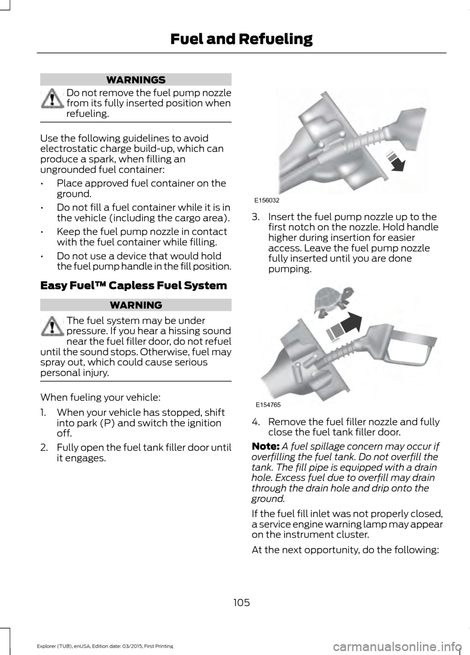 FORD POLICE INTERCEPTOR UTILITY 2016 1.G Owners Manual WARNINGS
Do not remove the fuel pump nozzle
from its fully inserted position when
refueling.
Use the following guidelines to avoid
electrostatic charge build-up, which can
produce a spark, when fillin