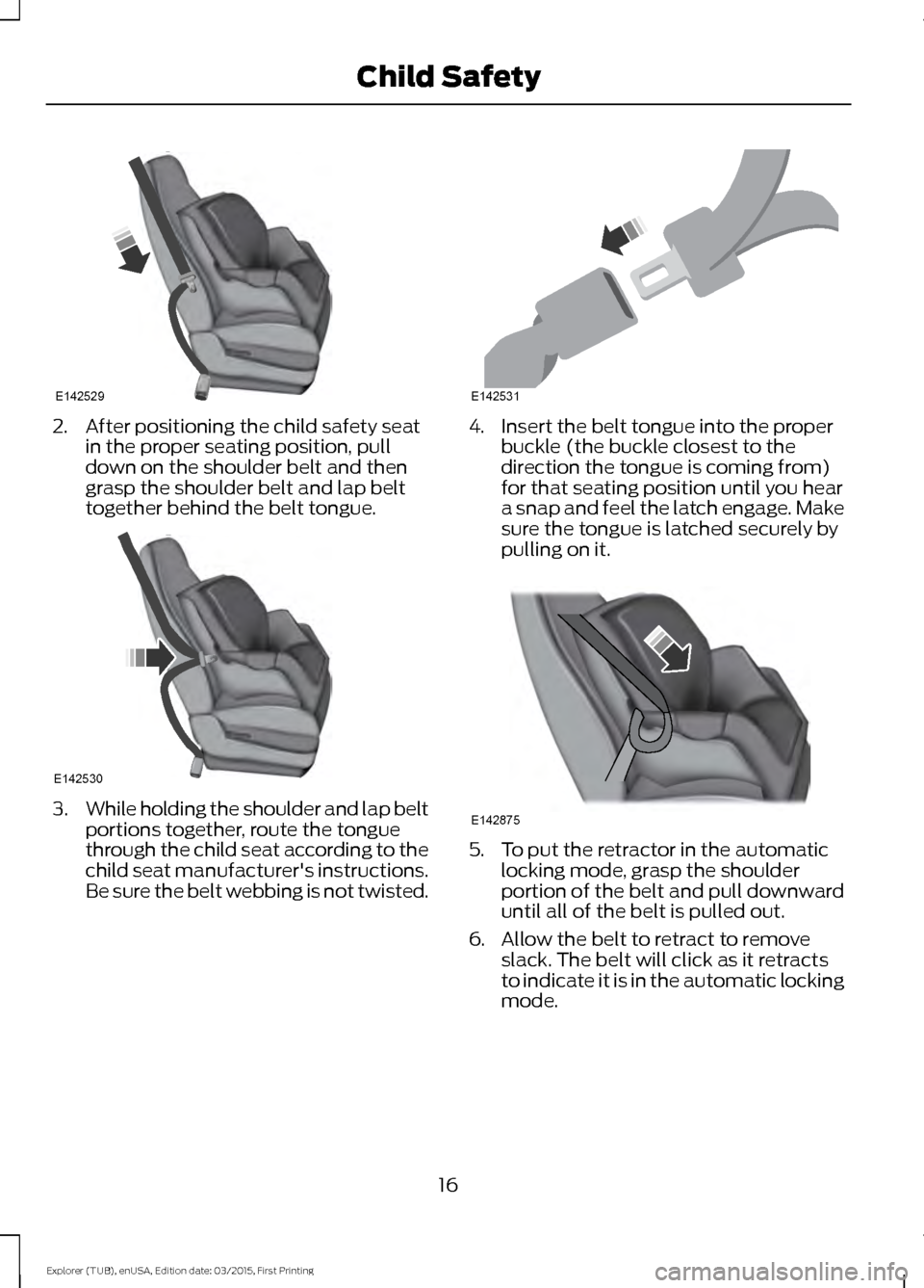 FORD POLICE INTERCEPTOR UTILITY 2016 1.G User Guide 2. After positioning the child safety seat
in the proper seating position, pull
down on the shoulder belt and then
grasp the shoulder belt and lap belt
together behind the belt tongue. 3.
While holdin