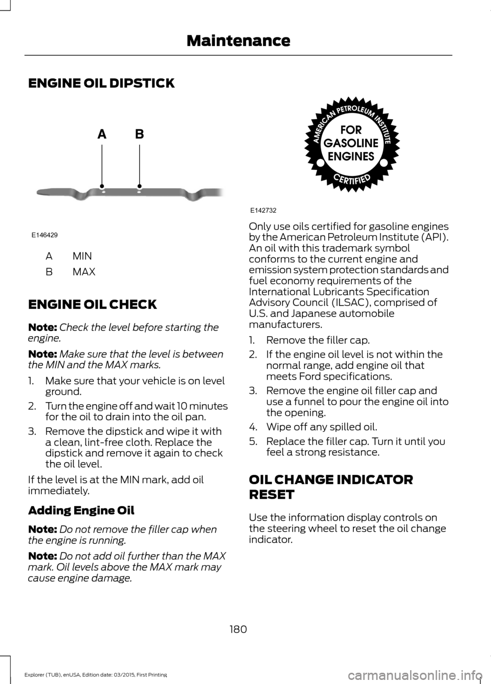 FORD POLICE INTERCEPTOR UTILITY 2016 1.G Owners Manual ENGINE OIL DIPSTICK
MINA
MAX
B
ENGINE OIL CHECK
Note: Check the level before starting the
engine.
Note: Make sure that the level is between
the MIN and the MAX marks.
1. Make sure that your vehicle is