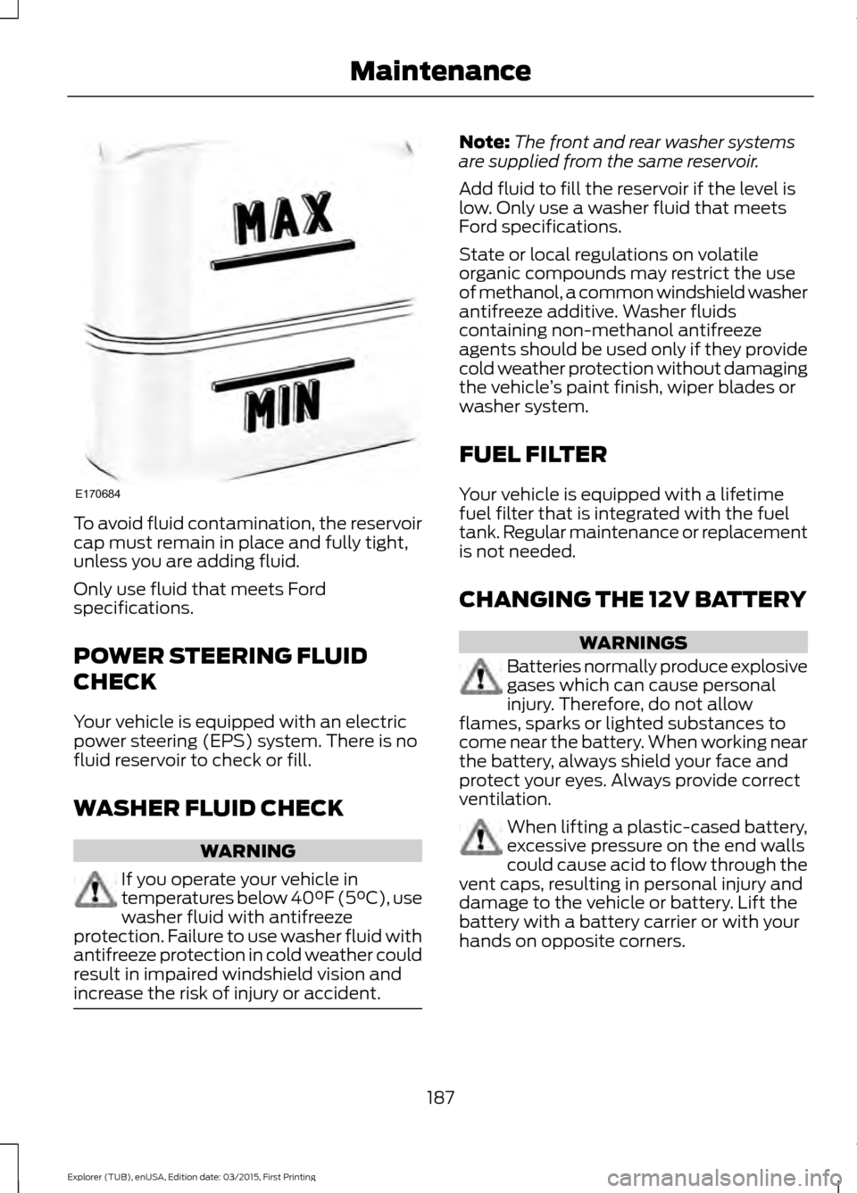 FORD POLICE INTERCEPTOR UTILITY 2016 1.G Owners Manual To avoid fluid contamination, the reservoir
cap must remain in place and fully tight,
unless you are adding fluid.
Only use fluid that meets Ford
specifications.
POWER STEERING FLUID
CHECK
Your vehicl FORD POLICE INTERCEPTOR UTILITY 2016 1.G Owners Manual To avoid fluid contamination, the reservoir
cap must remain in place and fully tight,
unless you are adding fluid.
Only use fluid that meets Ford
specifications.
POWER STEERING FLUID
CHECK
Your vehicl