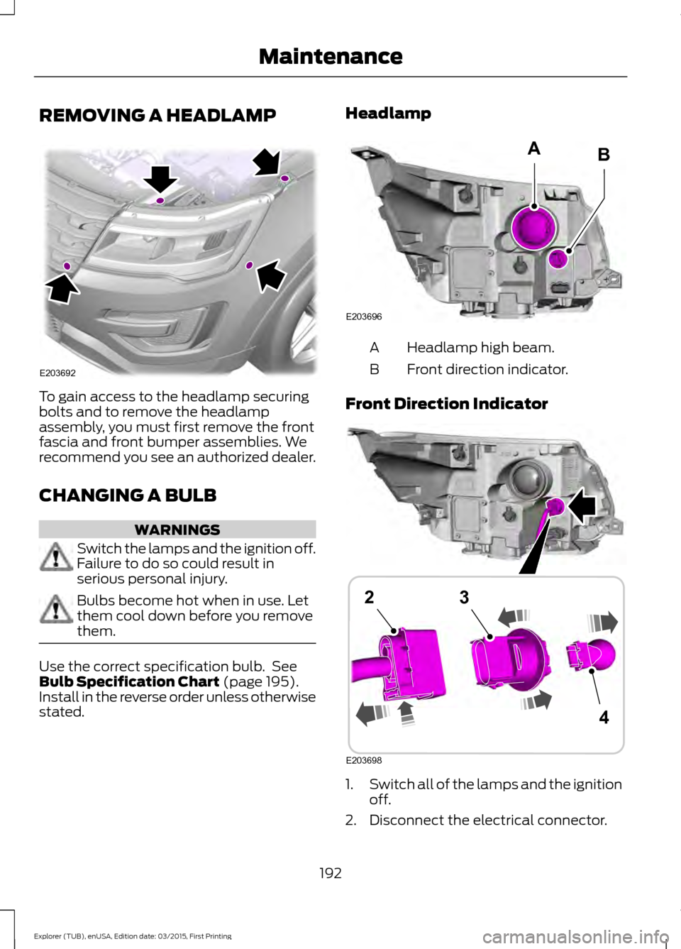 FORD POLICE INTERCEPTOR UTILITY 2016 1.G User Guide REMOVING A HEADLAMP
To gain access to the headlamp securing
bolts and to remove the headlamp
assembly, you must first remove the front
fascia and front bumper assemblies. We
recommend you see an autho