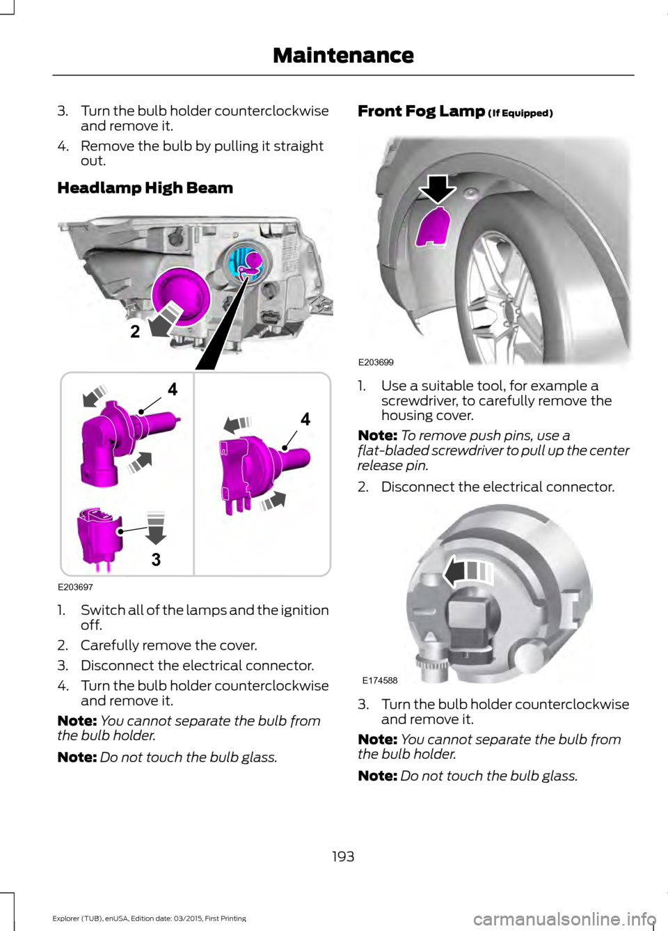 FORD POLICE INTERCEPTOR UTILITY 2016 1.G User Guide 3.
Turn the bulb holder counterclockwise
and remove it.
4. Remove the bulb by pulling it straight out.
Headlamp High Beam 1.
Switch all of the lamps and the ignition
off.
2. Carefully remove the cover