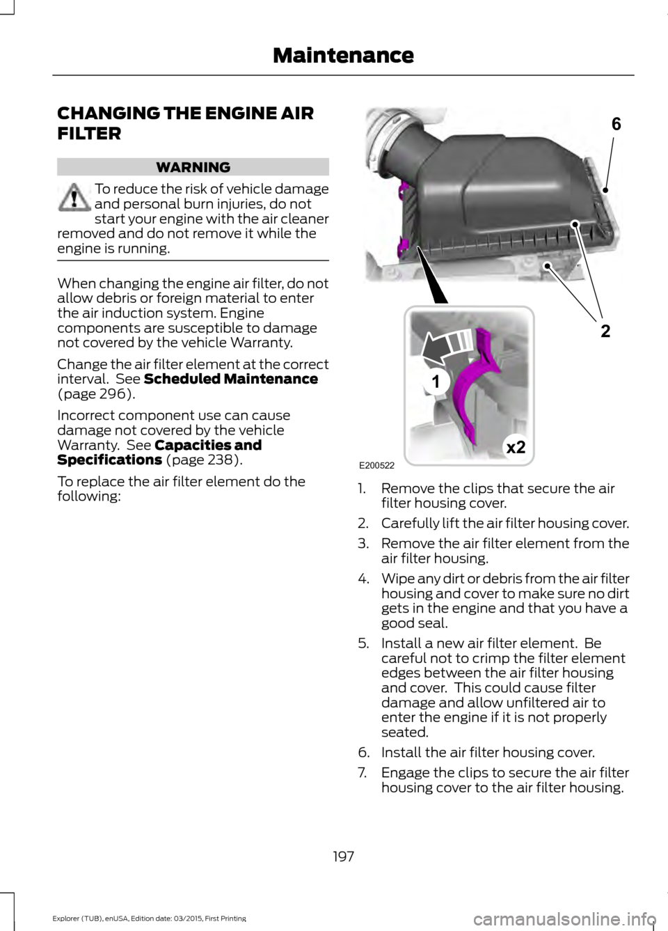 FORD POLICE INTERCEPTOR UTILITY 2016 1.G Owners Manual CHANGING THE ENGINE AIR
FILTER
WARNING
To reduce the risk of vehicle damage
and personal burn injuries, do not
start your engine with the air cleaner
removed and do not remove it while the
engine is r FORD POLICE INTERCEPTOR UTILITY 2016 1.G Owners Manual CHANGING THE ENGINE AIR
FILTER
WARNING
To reduce the risk of vehicle damage
and personal burn injuries, do not
start your engine with the air cleaner
removed and do not remove it while the
engine is r