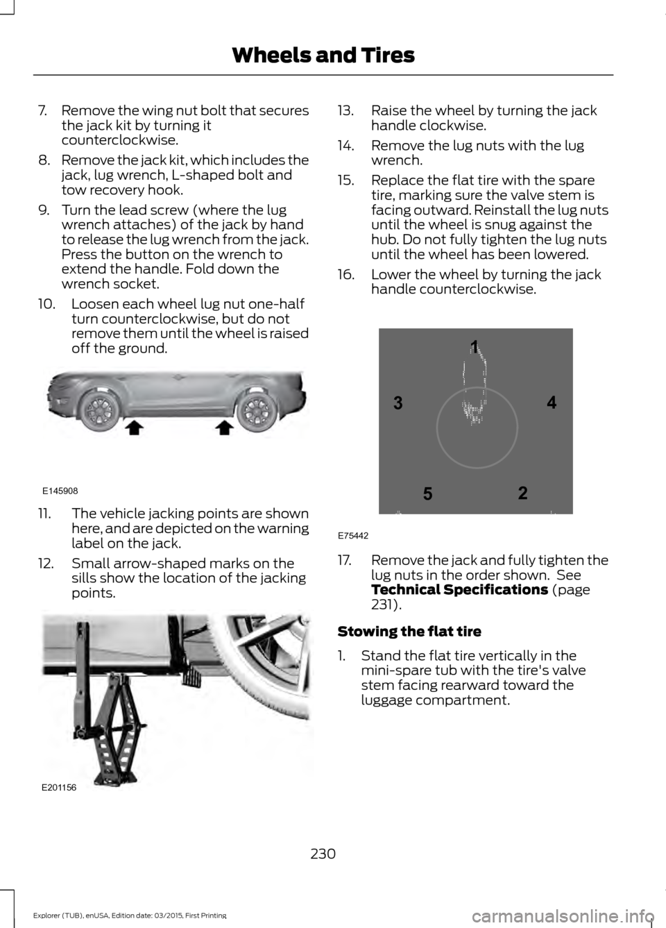 FORD POLICE INTERCEPTOR UTILITY 2016 1.G Owners Manual 7.
Remove the wing nut bolt that secures
the jack kit by turning it
counterclockwise.
8. Remove the jack kit, which includes the
jack, lug wrench, L-shaped bolt and
tow recovery hook.
9. Turn the lead