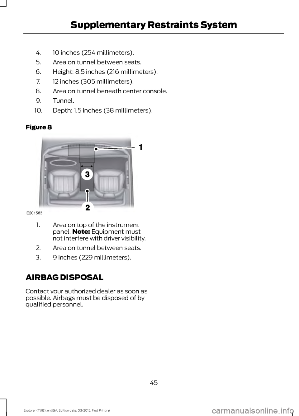 FORD POLICE INTERCEPTOR UTILITY 2016 1.G Owners Manual 10 inches (254 millimeters).
4.
Area on tunnel between seats.
5.
Height: 8.5 inches (216 millimeters).
6.
12 inches (305 millimeters).
7.
Area on tunnel beneath center console.
8.
Tunnel.
9.
Depth: 1.