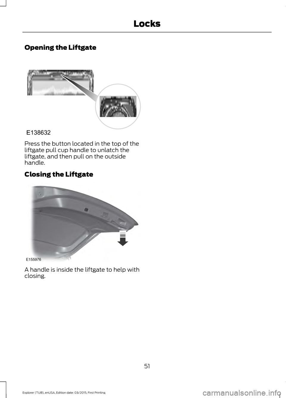 FORD POLICE INTERCEPTOR UTILITY 2016 1.G Workshop Manual Opening the Liftgate
Press the button located in the top of the
liftgate pull cup handle to unlatch the
liftgate, and then pull on the outside
handle.
Closing the Liftgate
A handle is inside the liftg FORD POLICE INTERCEPTOR UTILITY 2016 1.G Workshop Manual Opening the Liftgate
Press the button located in the top of the
liftgate pull cup handle to unlatch the
liftgate, and then pull on the outside
handle.
Closing the Liftgate
A handle is inside the liftg