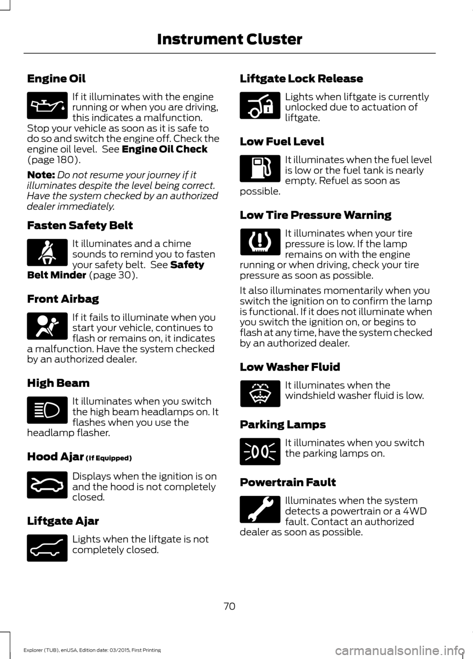 FORD POLICE INTERCEPTOR UTILITY 2016 1.G Owners Manual Engine Oil
If it illuminates with the engine
running or when you are driving,
this indicates a malfunction.
Stop your vehicle as soon as it is safe to
do so and switch the engine off. Check the
engine FORD POLICE INTERCEPTOR UTILITY 2016 1.G Owners Manual Engine Oil
If it illuminates with the engine
running or when you are driving,
this indicates a malfunction.
Stop your vehicle as soon as it is safe to
do so and switch the engine off. Check the
engine