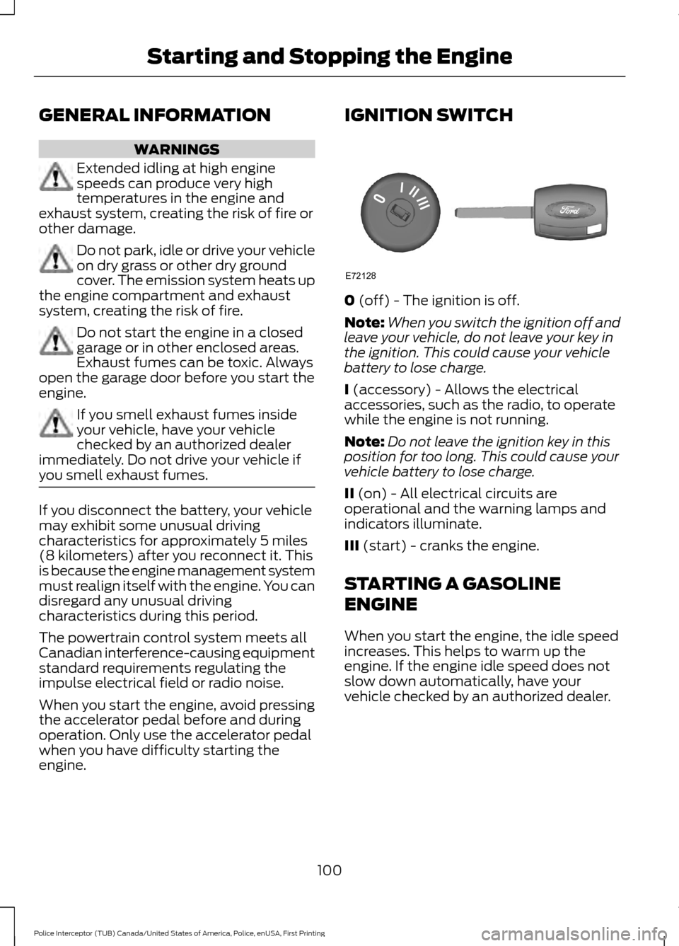 FORD POLICE INTERCEPTOR UTILITY 2017 1.G User Guide GENERAL INFORMATION
WARNINGS
Extended idling at high engine
speeds can produce very high
temperatures in the engine and
exhaust system, creating the risk of fire or
other damage. Do not park, idle or FORD POLICE INTERCEPTOR UTILITY 2017 1.G User Guide GENERAL INFORMATION
WARNINGS
Extended idling at high engine
speeds can produce very high
temperatures in the engine and
exhaust system, creating the risk of fire or
other damage. Do not park, idle or