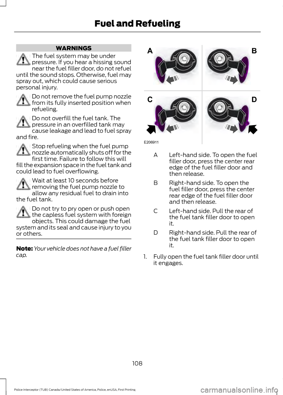 FORD POLICE INTERCEPTOR UTILITY 2017 1.G Owners Manual WARNINGS
The fuel system may be under
pressure. If you hear a hissing sound
near the fuel filler door, do not refuel
until the sound stops. Otherwise, fuel may
spray out, which could cause serious
per