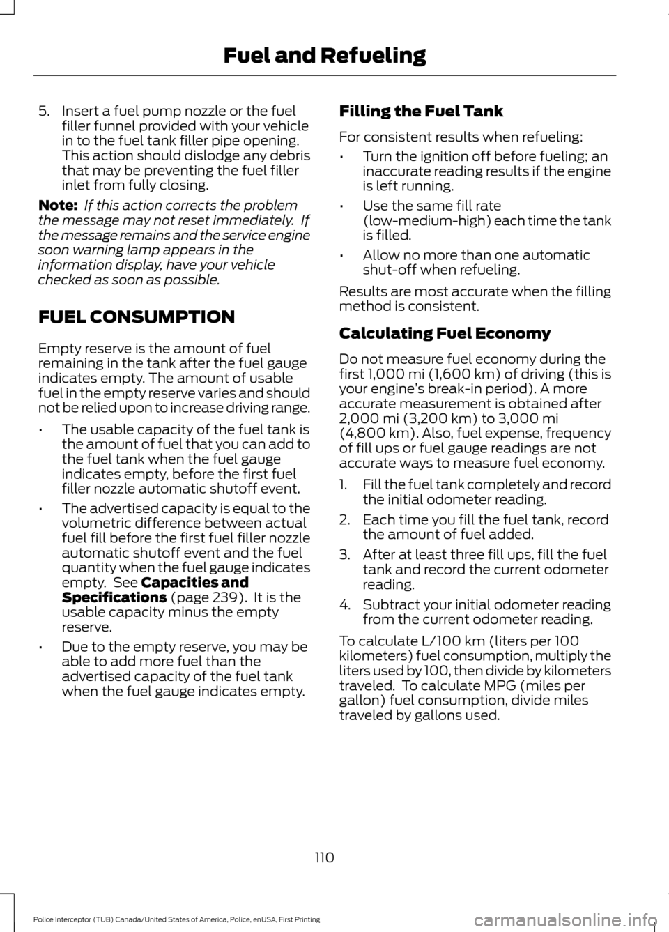 FORD POLICE INTERCEPTOR UTILITY 2017 1.G User Guide 5. Insert a fuel pump nozzle or the fuel
filler funnel provided with your vehicle
in to the fuel tank filler pipe opening.
This action should dislodge any debris
that may be preventing the fuel filler FORD POLICE INTERCEPTOR UTILITY 2017 1.G User Guide 5. Insert a fuel pump nozzle or the fuel
filler funnel provided with your vehicle
in to the fuel tank filler pipe opening.
This action should dislodge any debris
that may be preventing the fuel filler