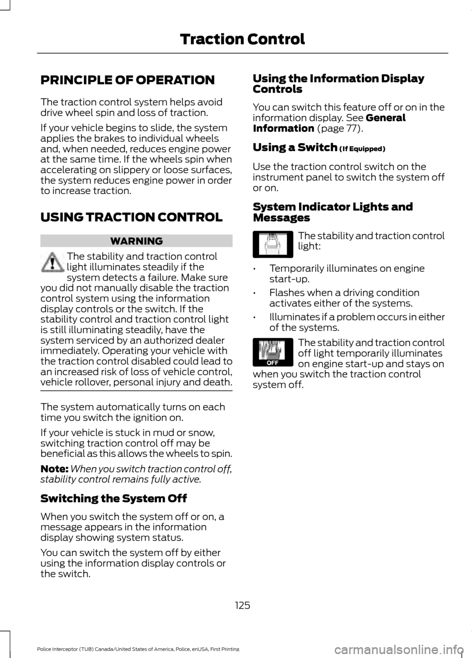 FORD POLICE INTERCEPTOR UTILITY 2017 1.G Owners Manual PRINCIPLE OF OPERATION
The traction control system helps avoid
drive wheel spin and loss of traction.
If your vehicle begins to slide, the system
applies the brakes to individual wheels
and, when need FORD POLICE INTERCEPTOR UTILITY 2017 1.G Owners Manual PRINCIPLE OF OPERATION
The traction control system helps avoid
drive wheel spin and loss of traction.
If your vehicle begins to slide, the system
applies the brakes to individual wheels
and, when need