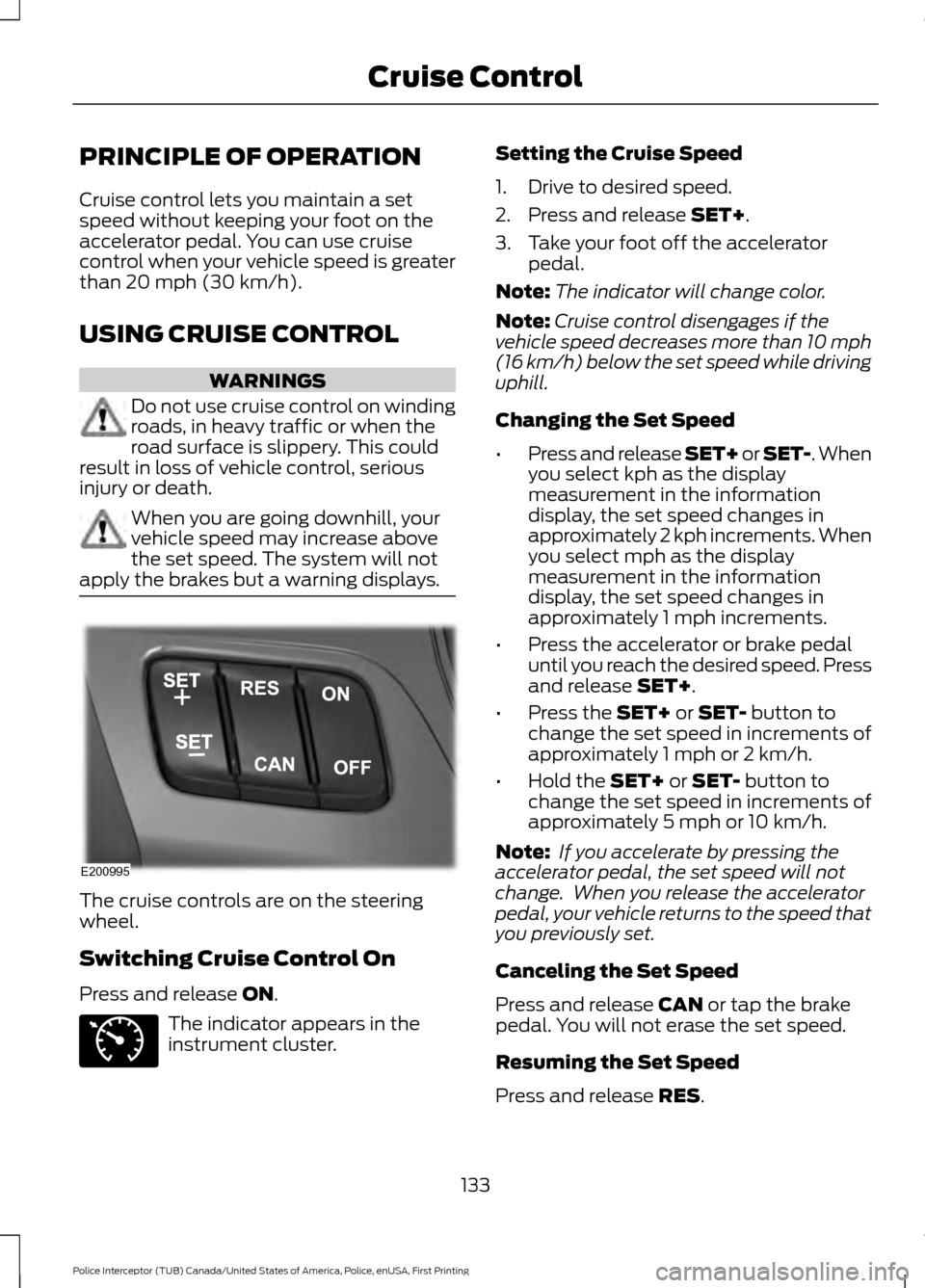 FORD POLICE INTERCEPTOR UTILITY 2017 1.G Owners Guide PRINCIPLE OF OPERATION
Cruise control lets you maintain a set
speed without keeping your foot on the
accelerator pedal. You can use cruise
control when your vehicle speed is greater
than 20 mph (30 km FORD POLICE INTERCEPTOR UTILITY 2017 1.G Owners Guide PRINCIPLE OF OPERATION
Cruise control lets you maintain a set
speed without keeping your foot on the
accelerator pedal. You can use cruise
control when your vehicle speed is greater
than 20 mph (30 km