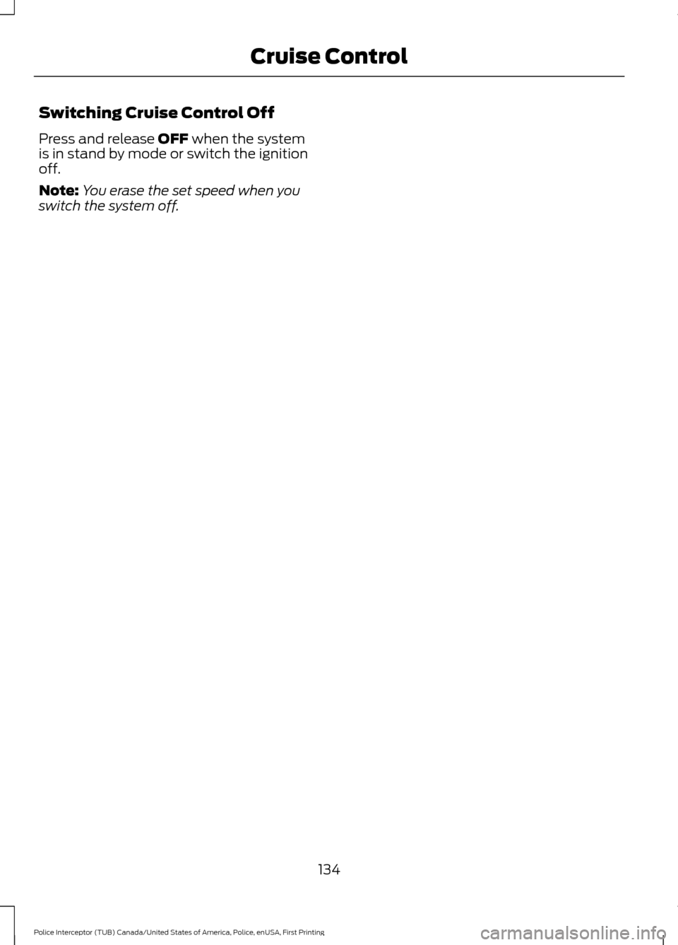 FORD POLICE INTERCEPTOR UTILITY 2017 1.G Owners Manual Switching Cruise Control Off
Press and release OFF when the system
is in stand by mode or switch the ignition
off.
Note: You erase the set speed when you
switch the system off.
134
Police Interceptor 