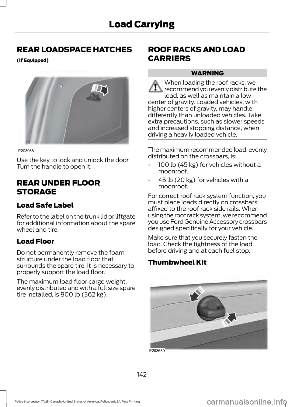 FORD POLICE INTERCEPTOR UTILITY 2017 1.G User Guide REAR LOADSPACE HATCHES
(If Equipped)
Use the key to lock and unlock the door.
Turn the handle to open it.
REAR UNDER FLOOR
STORAGE
Load Safe Label
Refer to the label on the trunk lid or liftgate
for a FORD POLICE INTERCEPTOR UTILITY 2017 1.G User Guide REAR LOADSPACE HATCHES
(If Equipped)
Use the key to lock and unlock the door.
Turn the handle to open it.
REAR UNDER FLOOR
STORAGE
Load Safe Label
Refer to the label on the trunk lid or liftgate
for a