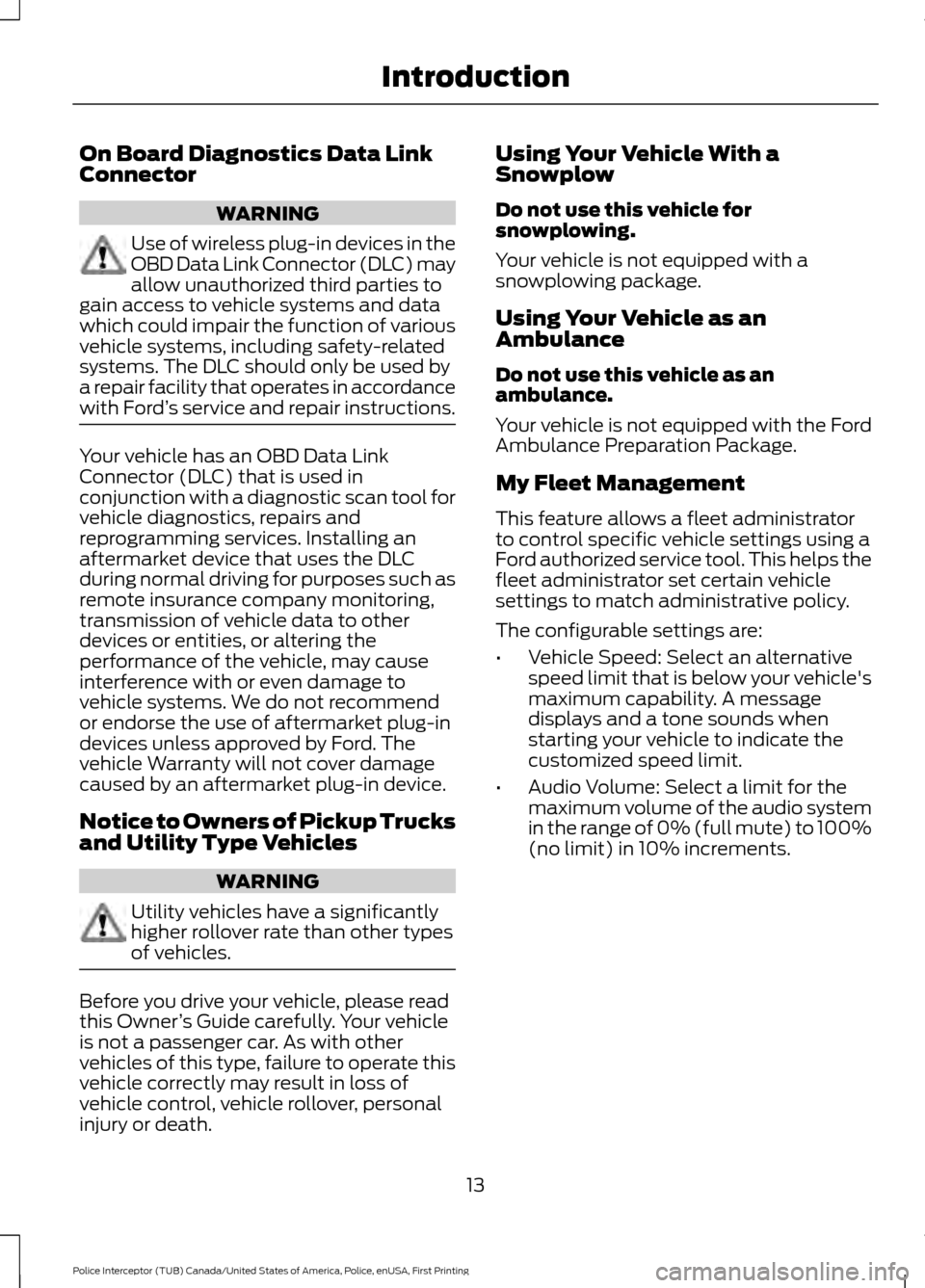 FORD POLICE INTERCEPTOR UTILITY 2017 1.G Owners Manual On Board Diagnostics Data Link
Connector
WARNING
Use of wireless plug-in devices in the
OBD Data Link Connector (DLC) may
allow unauthorized third parties to
gain access to vehicle systems and data
wh