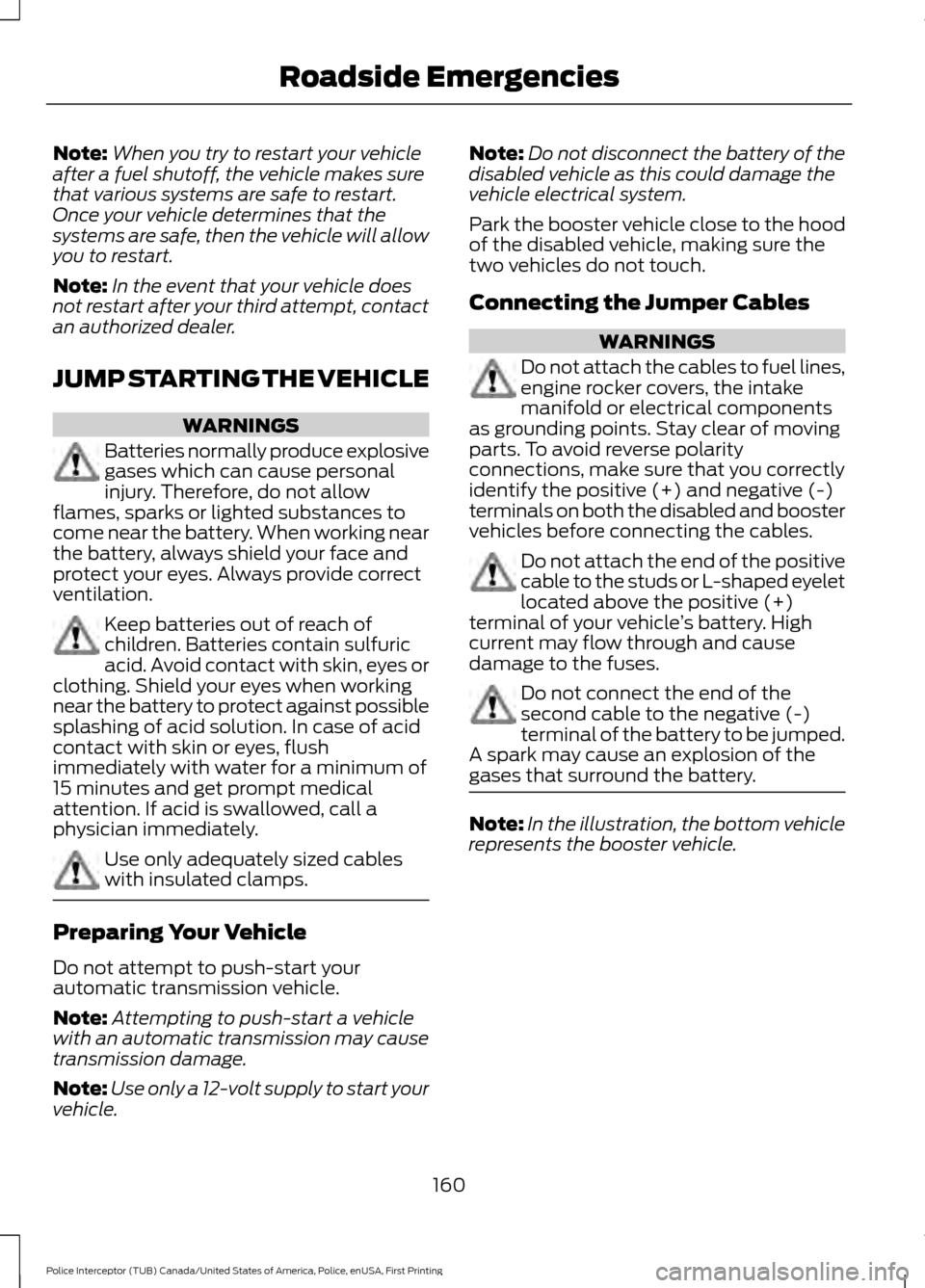 FORD POLICE INTERCEPTOR UTILITY 2017 1.G Owners Manual Note:
When you try to restart your vehicle
after a fuel shutoff, the vehicle makes sure
that various systems are safe to restart.
Once your vehicle determines that the
systems are safe, then the vehic