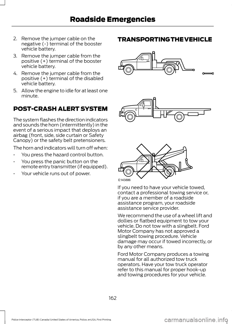 FORD POLICE INTERCEPTOR UTILITY 2017 1.G User Guide 2. Remove the jumper cable on the
negative (-) terminal of the booster
vehicle battery.
3. Remove the jumper cable from the positive (+) terminal of the booster
vehicle battery.
4. Remove the jumper c FORD POLICE INTERCEPTOR UTILITY 2017 1.G User Guide 2. Remove the jumper cable on the
negative (-) terminal of the booster
vehicle battery.
3. Remove the jumper cable from the positive (+) terminal of the booster
vehicle battery.
4. Remove the jumper c