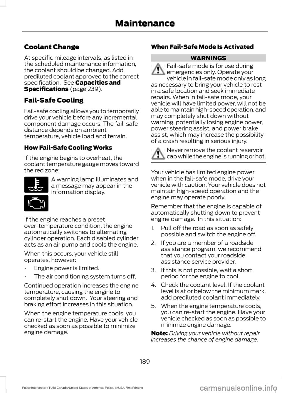 FORD POLICE INTERCEPTOR UTILITY 2017 1.G Owners Manual Coolant Change
At specific mileage intervals, as listed in
the scheduled maintenance information,
the coolant should be changed. Add
prediluted coolant approved to the correct
specification. See Capa FORD POLICE INTERCEPTOR UTILITY 2017 1.G Owners Manual Coolant Change
At specific mileage intervals, as listed in
the scheduled maintenance information,
the coolant should be changed. Add
prediluted coolant approved to the correct
specification. See Capa