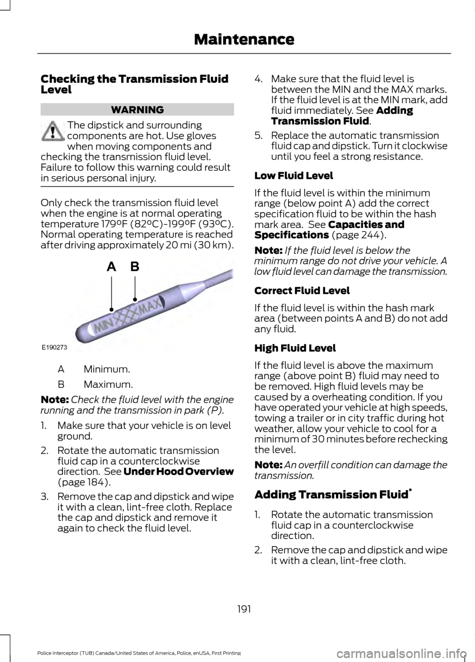 FORD POLICE INTERCEPTOR UTILITY 2017 1.G Owners Guide Checking the Transmission Fluid
Level
WARNING
The dipstick and surrounding
components are hot. Use gloves
when moving components and
checking the transmission fluid level.
Failure to follow this warni FORD POLICE INTERCEPTOR UTILITY 2017 1.G Owners Guide Checking the Transmission Fluid
Level
WARNING
The dipstick and surrounding
components are hot. Use gloves
when moving components and
checking the transmission fluid level.
Failure to follow this warni