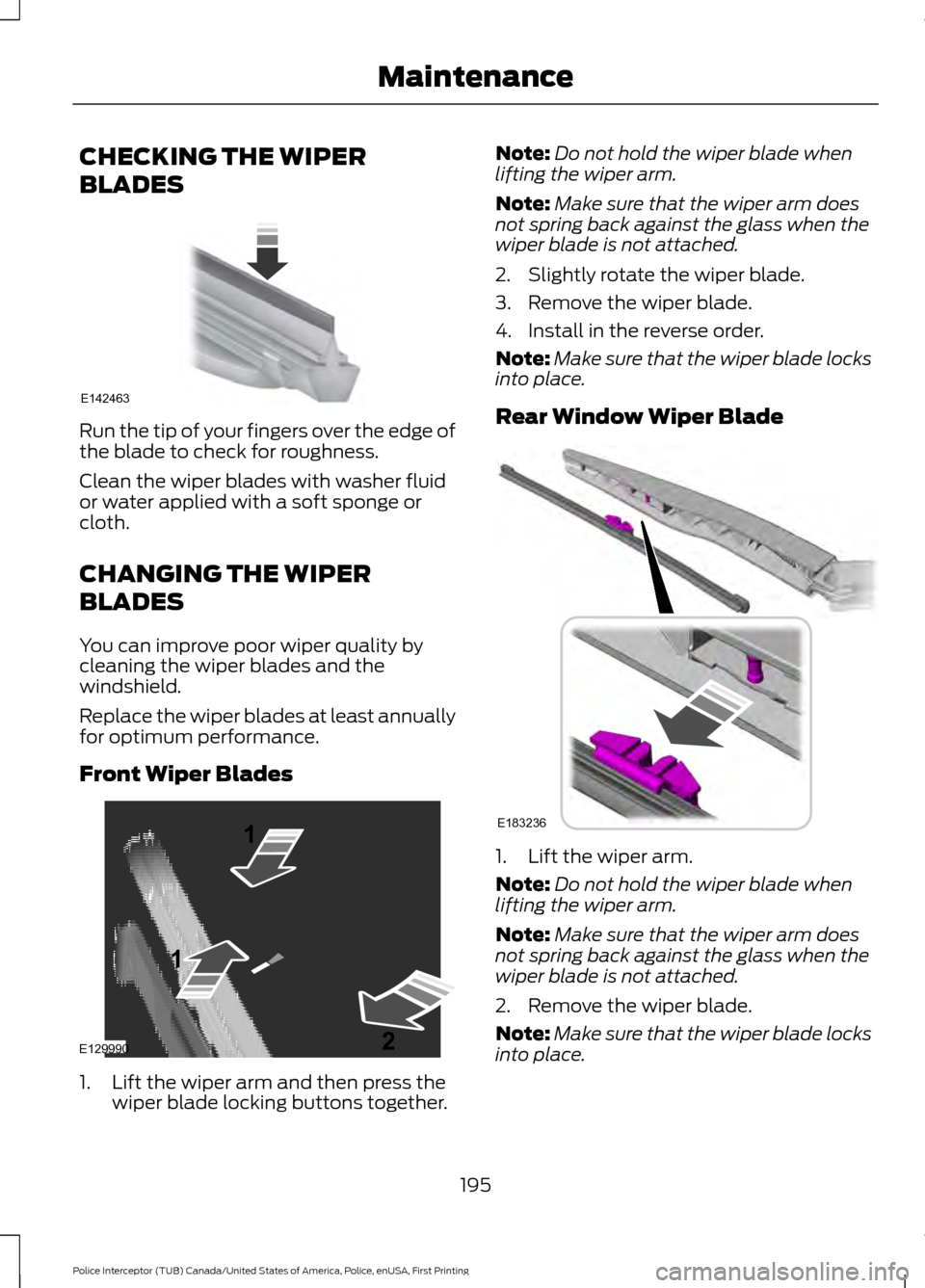 FORD POLICE INTERCEPTOR UTILITY 2017 1.G Owners Manual CHECKING THE WIPER
BLADES
Run the tip of your fingers over the edge of
the blade to check for roughness.
Clean the wiper blades with washer fluid
or water applied with a soft sponge or
cloth.
CHANGING FORD POLICE INTERCEPTOR UTILITY 2017 1.G Owners Manual CHECKING THE WIPER
BLADES
Run the tip of your fingers over the edge of
the blade to check for roughness.
Clean the wiper blades with washer fluid
or water applied with a soft sponge or
cloth.
CHANGING