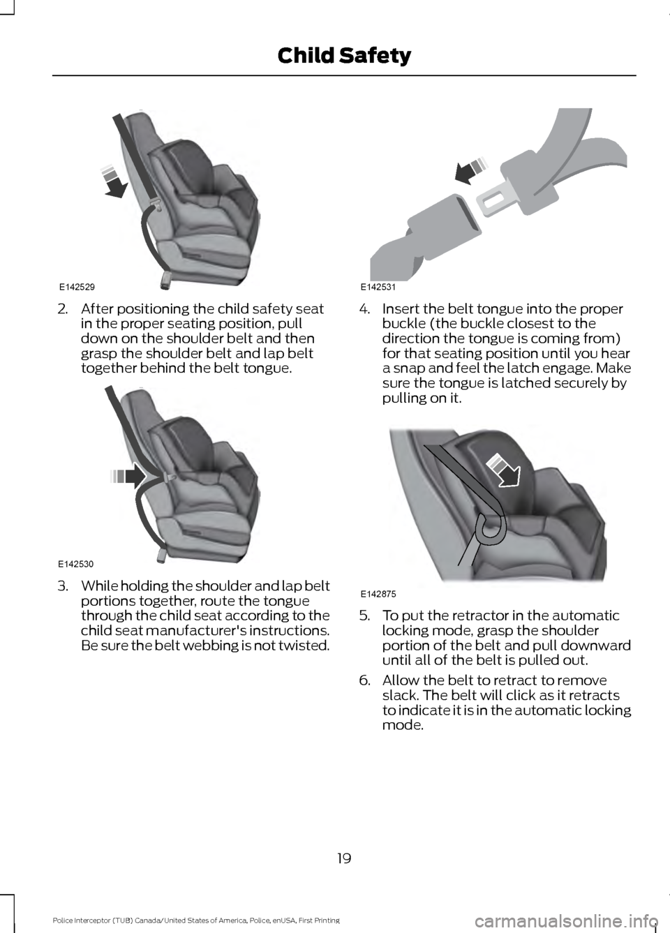 FORD POLICE INTERCEPTOR UTILITY 2017 1.G Owners Manual 2. After positioning the child safety seat
in the proper seating position, pull
down on the shoulder belt and then
grasp the shoulder belt and lap belt
together behind the belt tongue. 3.
While holdin