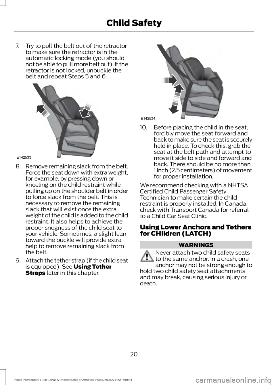 FORD POLICE INTERCEPTOR UTILITY 2017 1.G User Guide 7. Try to pull the belt out of the retractor
to make sure the retractor is in the
automatic locking mode (you should
not be able to pull more belt out). If the
retractor is not locked, unbuckle the
be