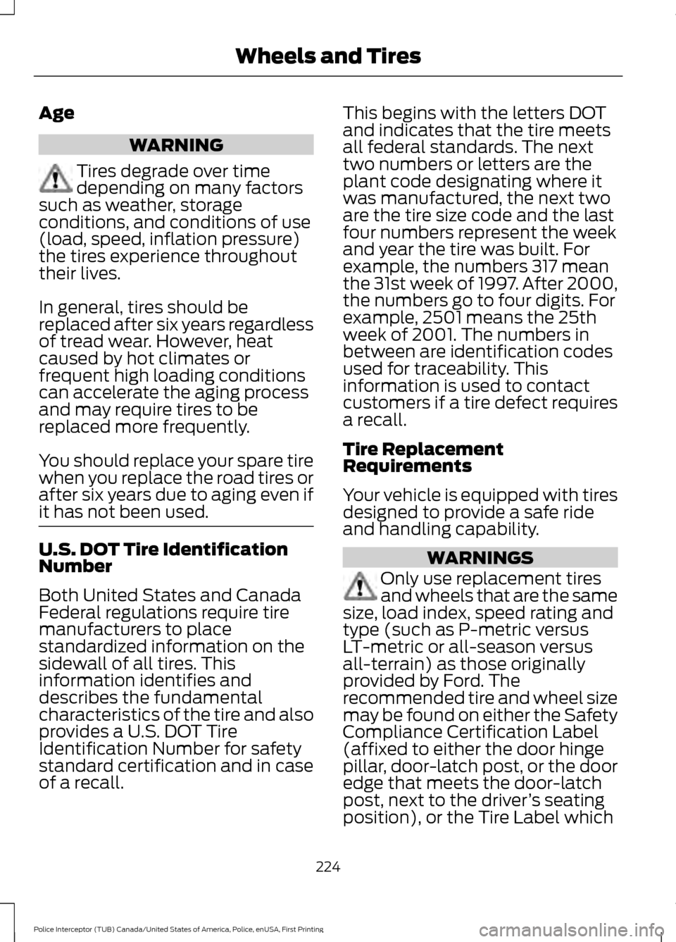 FORD POLICE INTERCEPTOR UTILITY 2017 1.G User Guide Age
WARNING
Tires degrade over time
depending on many factors
such as weather, storage
conditions, and conditions of use
(load, speed, inflation pressure)
the tires experience throughout
their lives.
