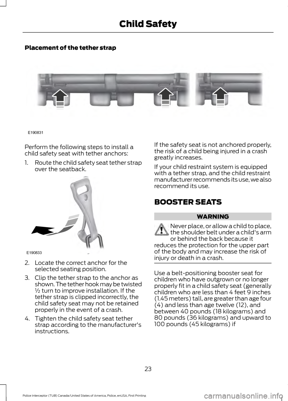 FORD POLICE INTERCEPTOR UTILITY 2017 1.G Owners Manual Placement of the tether strap
Perform the following steps to install a
child safety seat with tether anchors:
1.
Route the child safety seat tether strap
over the seatback. 2. Locate the correct ancho