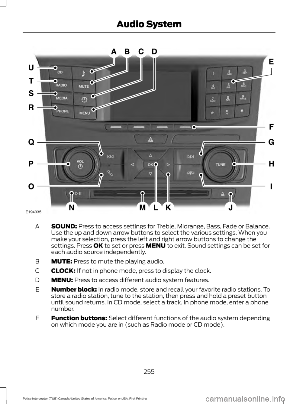 FORD POLICE INTERCEPTOR UTILITY 2017 1.G Owners Manual SOUND: Press to access settings for Treble, Midrange, Bass, Fade or Balance.
Use the up and down arrow buttons to select the various settings. When you
make your selection, press the left and right ar