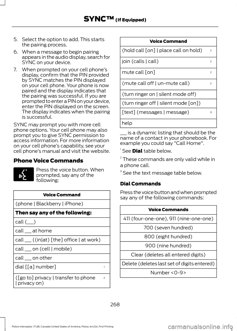 FORD POLICE INTERCEPTOR UTILITY 2017 1.G Workshop Manual 5. Select the option to add. This starts
the pairing process.
6. When a message to begin pairing appears in the audio display, search for
SYNC on your device.
7. When prompted on your cell phone ’s
FORD POLICE INTERCEPTOR UTILITY 2017 1.G Workshop Manual 5. Select the option to add. This starts
the pairing process.
6. When a message to begin pairing appears in the audio display, search for
SYNC on your device.
7. When prompted on your cell phone ’s