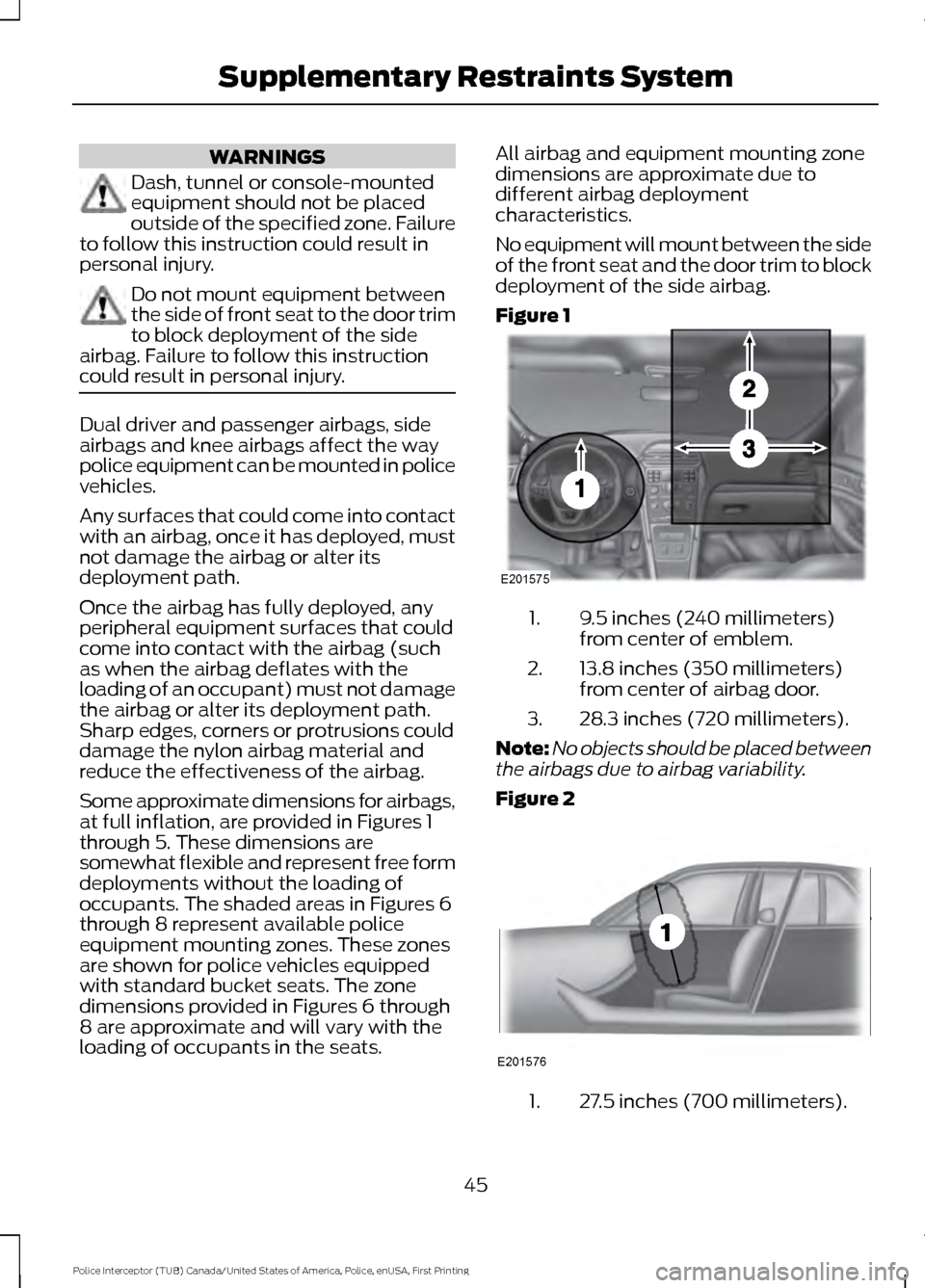 FORD POLICE INTERCEPTOR UTILITY 2017 1.G Service Manual WARNINGS
Dash, tunnel or console-mounted
equipment should not be placed
outside of the specified zone. Failure
to follow this instruction could result in
personal injury. Do not mount equipment betwee