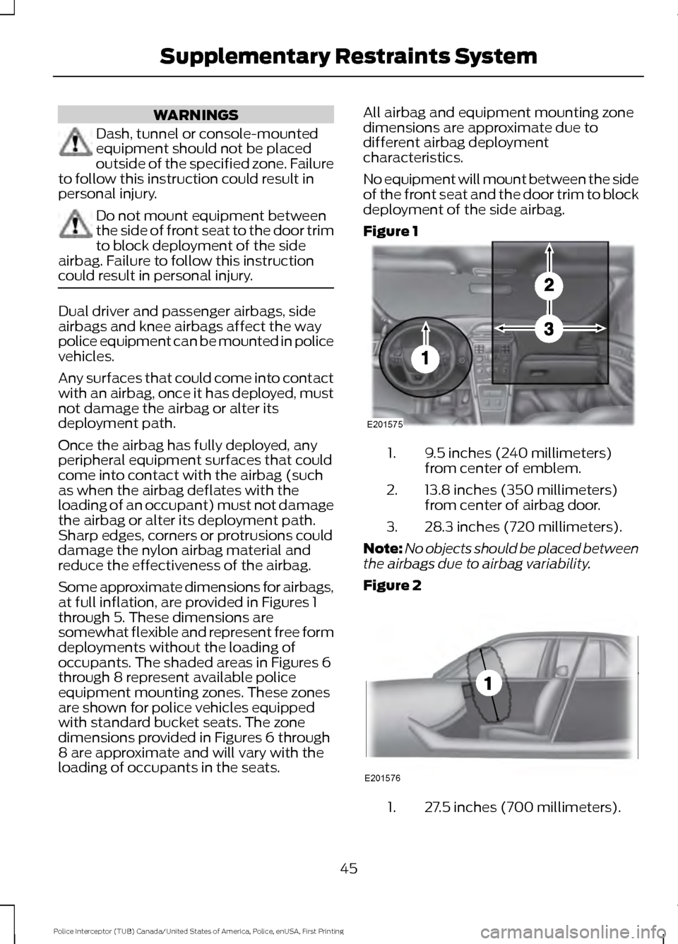 FORD POLICE INTERCEPTOR UTILITY 2017 1.G Owners Guide WARNINGS
Dash, tunnel or console-mounted
equipment should not be placed
outside of the specified zone. Failure
to follow this instruction could result in
personal injury. Do not mount equipment betwee