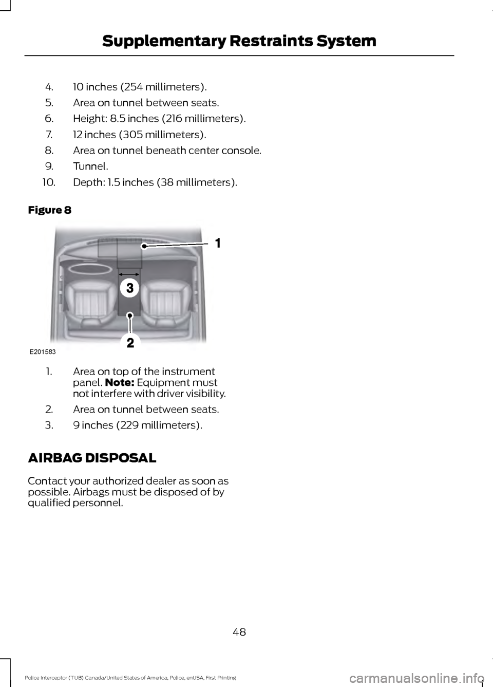 FORD POLICE INTERCEPTOR UTILITY 2017 1.G Workshop Manual 10 inches (254 millimeters).
4.
Area on tunnel between seats.
5.
Height: 8.5 inches (216 millimeters).
6.
12 inches (305 millimeters).
7.
Area on tunnel beneath center console.
8.
Tunnel.
9.
Depth: 1.