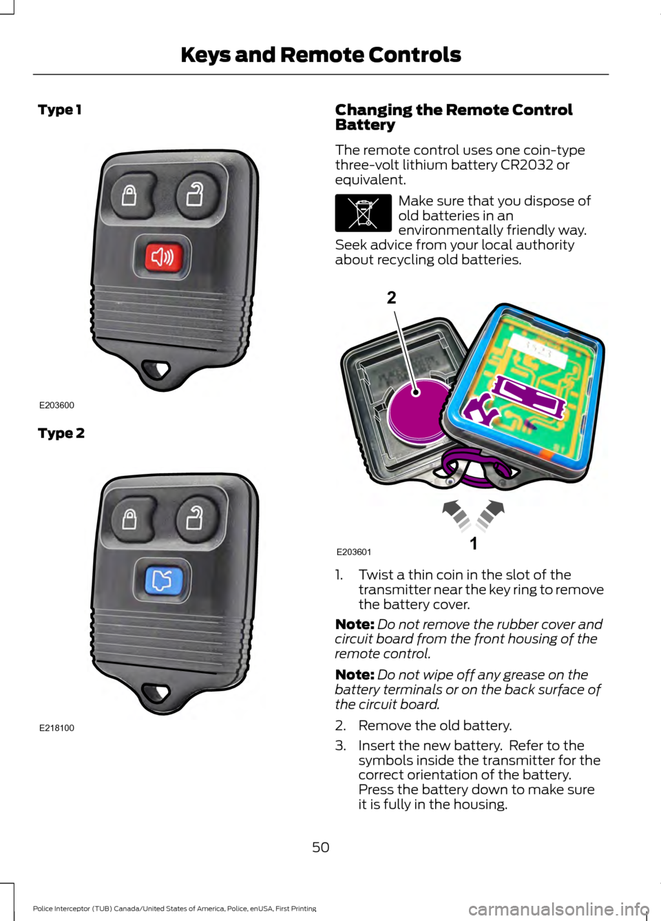 FORD POLICE INTERCEPTOR UTILITY 2017 1.G Owners Manual Type 1
Type 2 Changing the Remote Control
Battery
The remote control uses one coin-type
three-volt lithium battery CR2032 or
equivalent.
Make sure that you dispose of
old batteries in an
environmental FORD POLICE INTERCEPTOR UTILITY 2017 1.G Owners Manual Type 1
Type 2 Changing the Remote Control
Battery
The remote control uses one coin-type
three-volt lithium battery CR2032 or
equivalent.
Make sure that you dispose of
old batteries in an
environmental