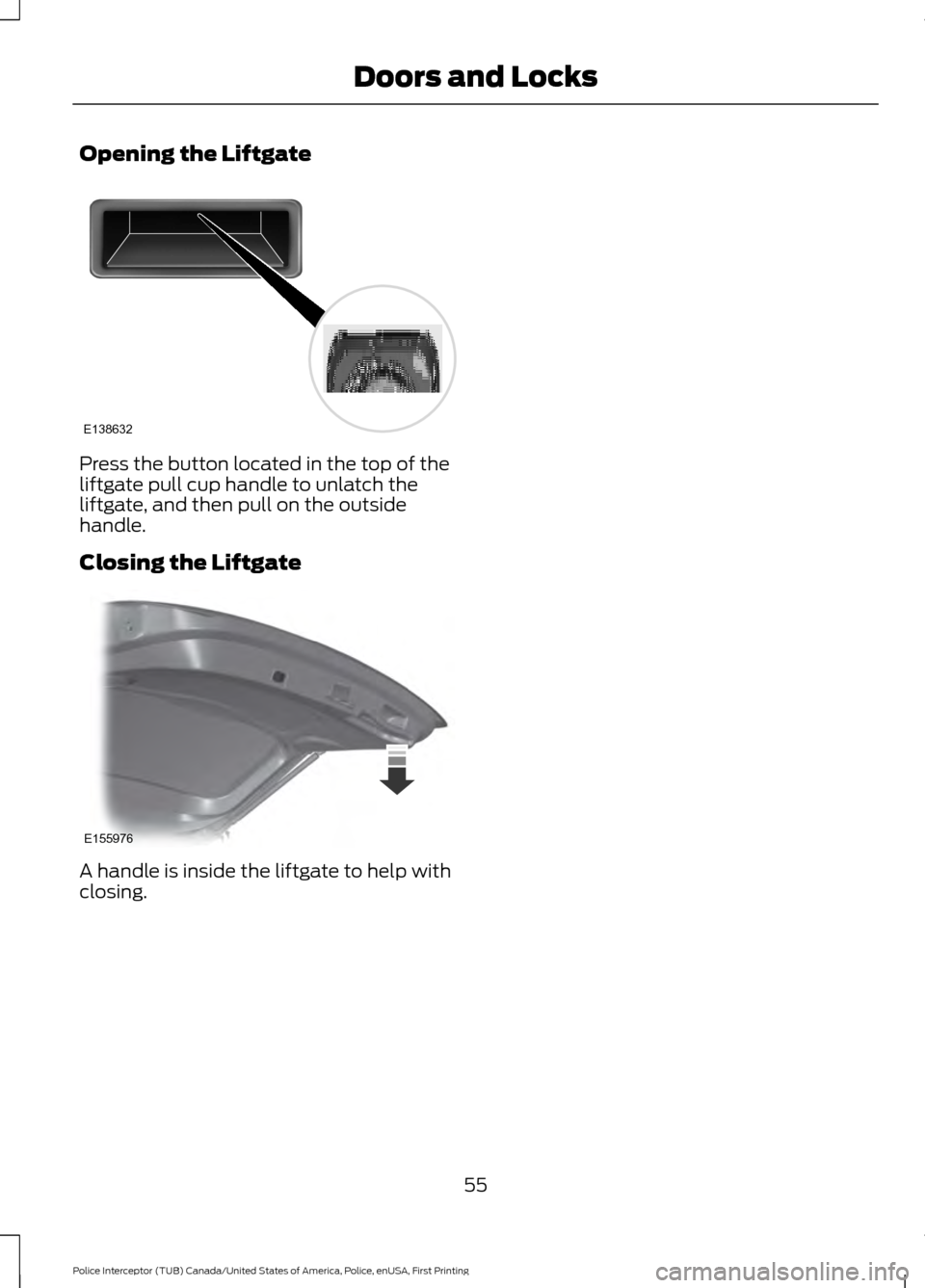 FORD POLICE INTERCEPTOR UTILITY 2017 1.G Workshop Manual Opening the Liftgate
Press the button located in the top of the
liftgate pull cup handle to unlatch the
liftgate, and then pull on the outside
handle.
Closing the Liftgate
A handle is inside the liftg