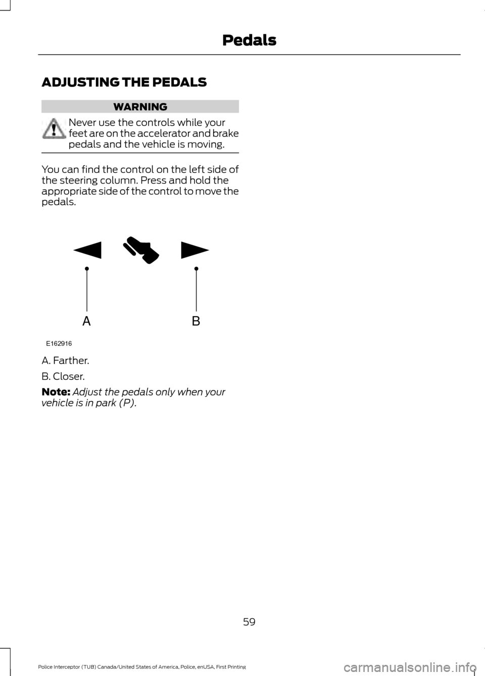 FORD POLICE INTERCEPTOR UTILITY 2017 1.G Repair Manual ADJUSTING THE PEDALS
WARNING
Never use the controls while your
feet are on the accelerator and brake
pedals and the vehicle is moving.
You can find the control on the left side of
the steering column.