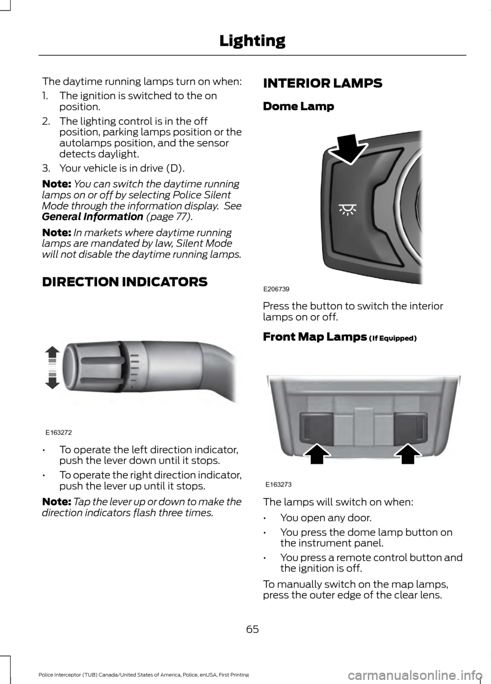 FORD POLICE INTERCEPTOR UTILITY 2017 1.G User Guide The daytime running lamps turn on when:
1. The ignition is switched to the on
position.
2. The lighting control is in the off position, parking lamps position or the
autolamps position, and the sensor FORD POLICE INTERCEPTOR UTILITY 2017 1.G User Guide The daytime running lamps turn on when:
1. The ignition is switched to the on
position.
2. The lighting control is in the off position, parking lamps position or the
autolamps position, and the sensor