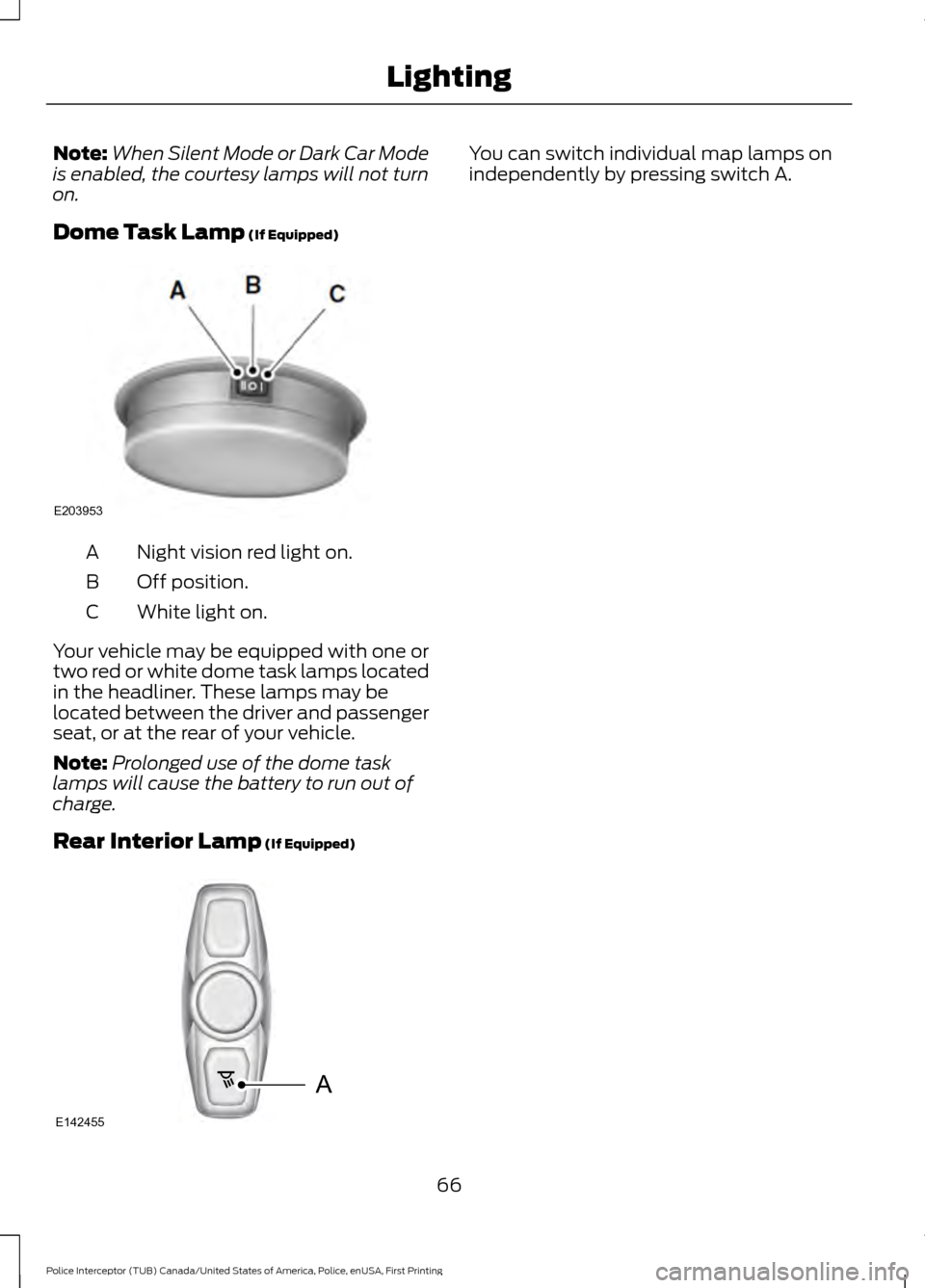 FORD POLICE INTERCEPTOR UTILITY 2017 1.G Owners Manual Note:
When Silent Mode or Dark Car Mode
is enabled, the courtesy lamps will not turn
on.
Dome Task Lamp (If Equipped) Night vision red light on.
A
Off position.
B
White light on.
C
Your vehicle may be