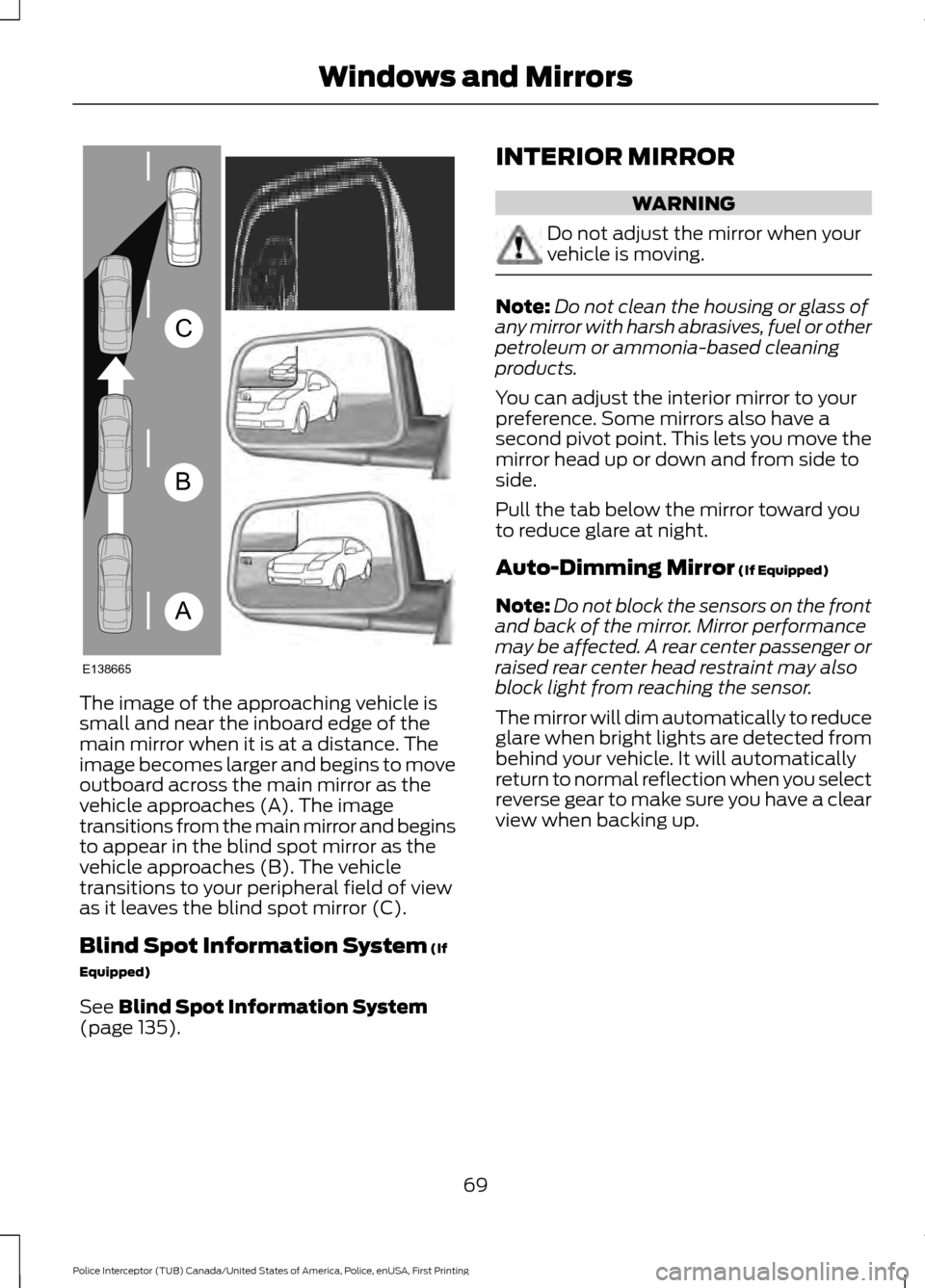 FORD POLICE INTERCEPTOR UTILITY 2017 1.G User Guide The image of the approaching vehicle is
small and near the inboard edge of the
main mirror when it is at a distance. The
image becomes larger and begins to move
outboard across the main mirror as the
FORD POLICE INTERCEPTOR UTILITY 2017 1.G User Guide The image of the approaching vehicle is
small and near the inboard edge of the
main mirror when it is at a distance. The
image becomes larger and begins to move
outboard across the main mirror as the