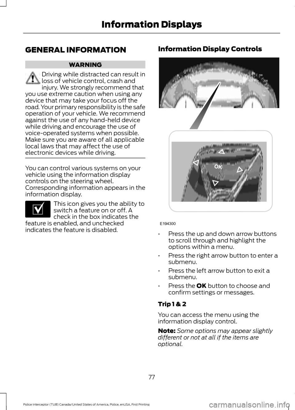 FORD POLICE INTERCEPTOR UTILITY 2017 1.G User Guide GENERAL INFORMATION
WARNING
Driving while distracted can result in
loss of vehicle control, crash and
injury. We strongly recommend that
you use extreme caution when using any
device that may take you FORD POLICE INTERCEPTOR UTILITY 2017 1.G User Guide GENERAL INFORMATION
WARNING
Driving while distracted can result in
loss of vehicle control, crash and
injury. We strongly recommend that
you use extreme caution when using any
device that may take you