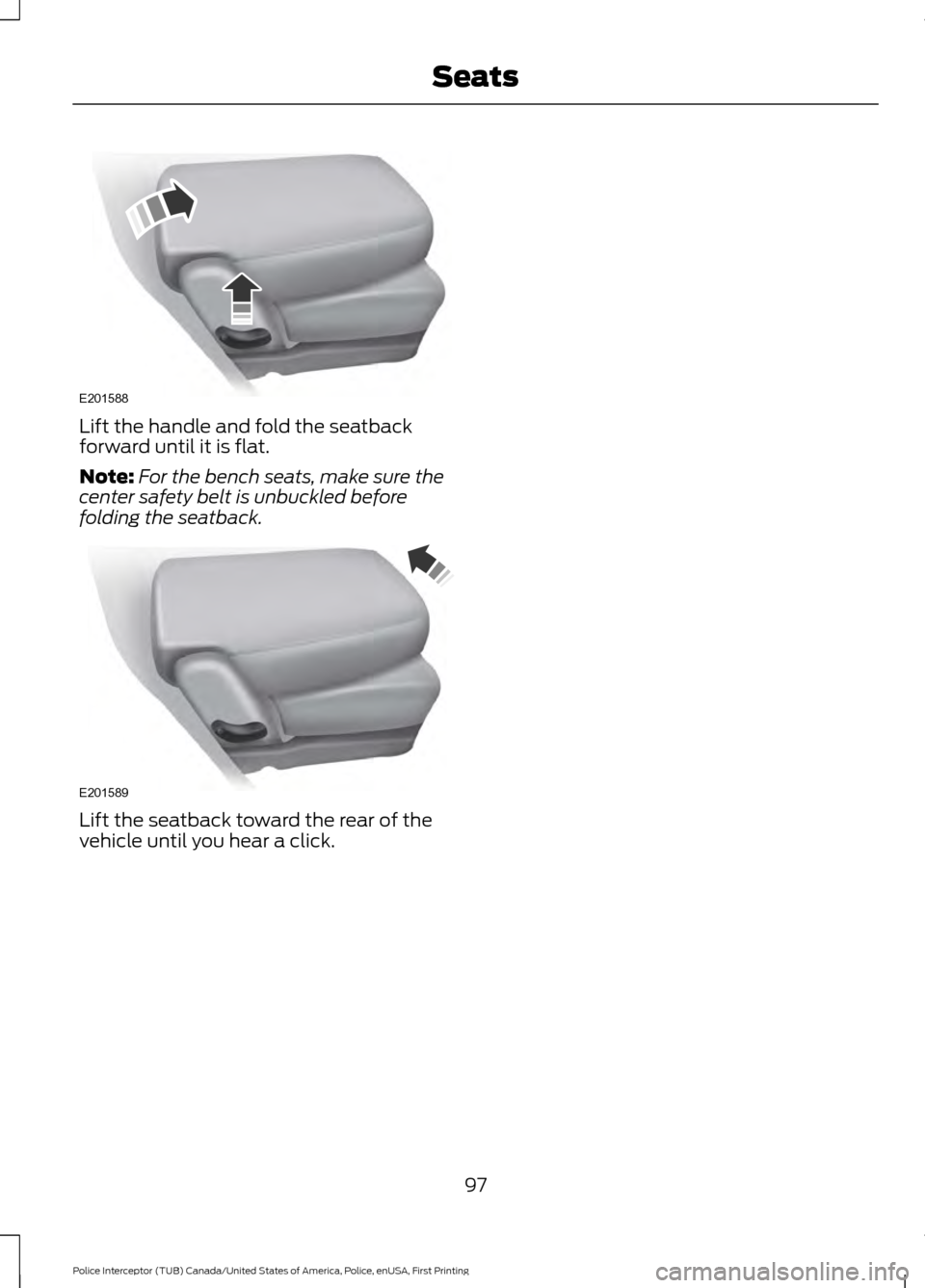 FORD POLICE INTERCEPTOR UTILITY 2017 1.G Owners Manual Lift the handle and fold the seatback
forward until it is flat.
Note:
For the bench seats, make sure the
center safety belt is unbuckled before
folding the seatback. Lift the seatback toward the rear 